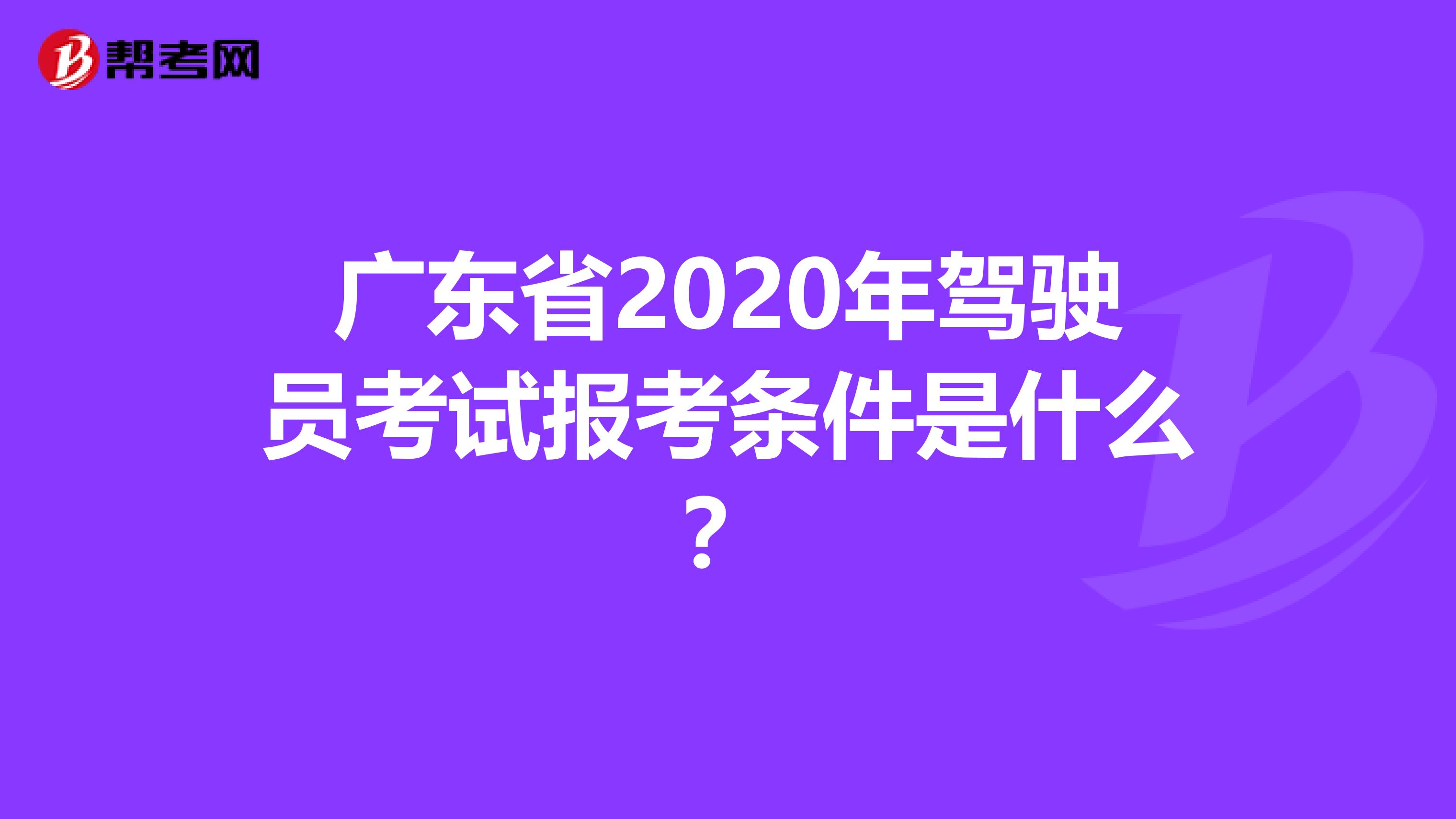 广东省2020年驾驶员考试报考条件是什么？
