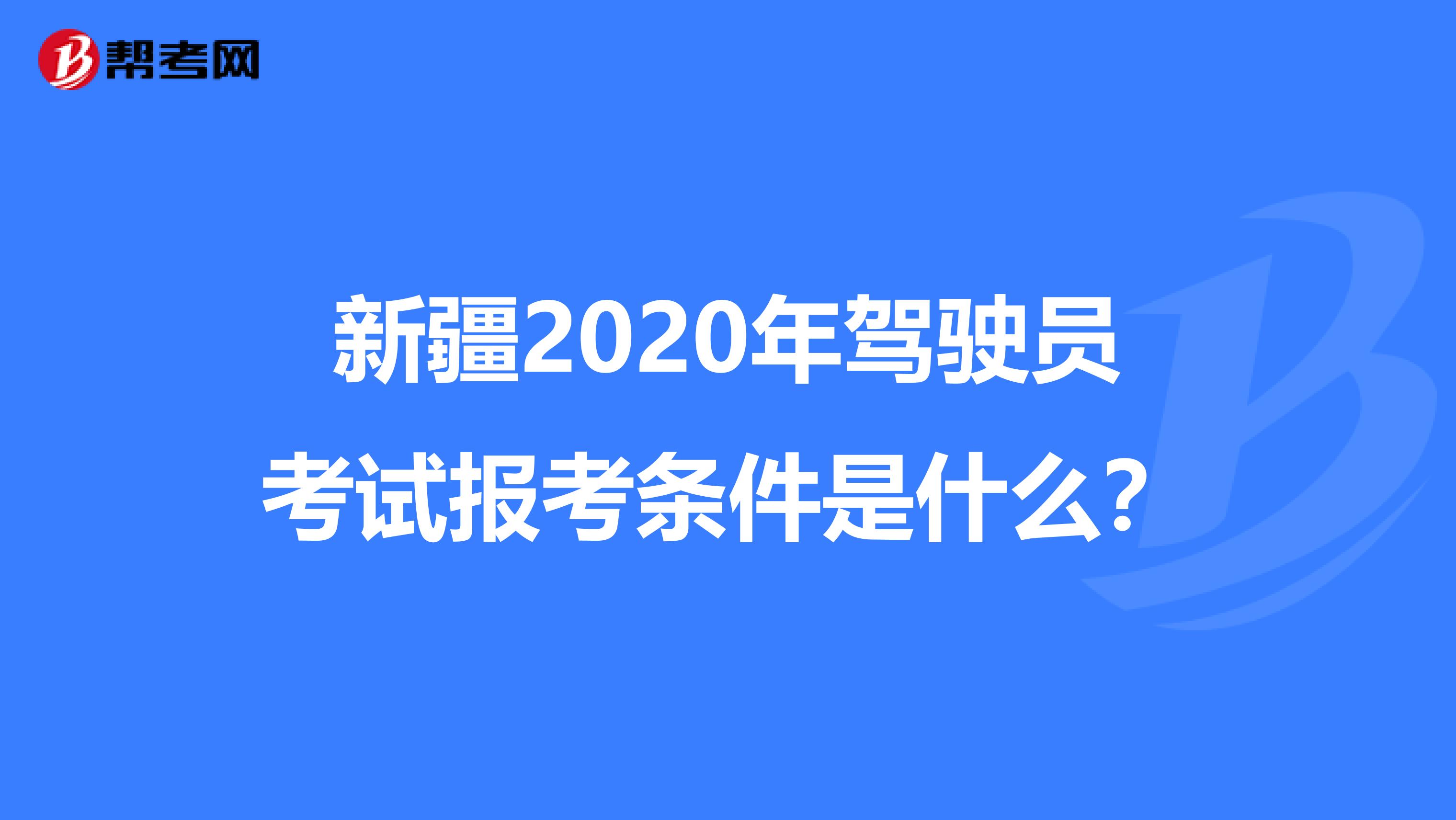 新疆2020年驾驶员考试报考条件是什么？