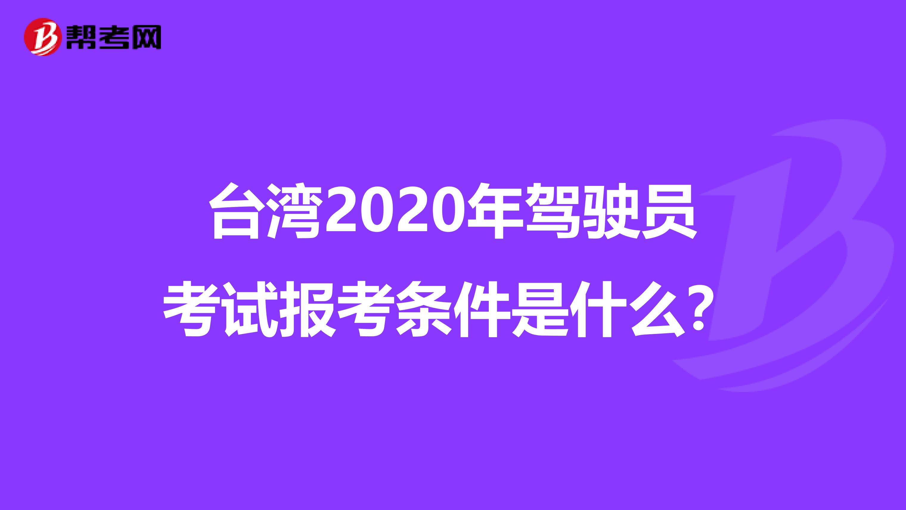 台湾2020年驾驶员考试报考条件是什么？