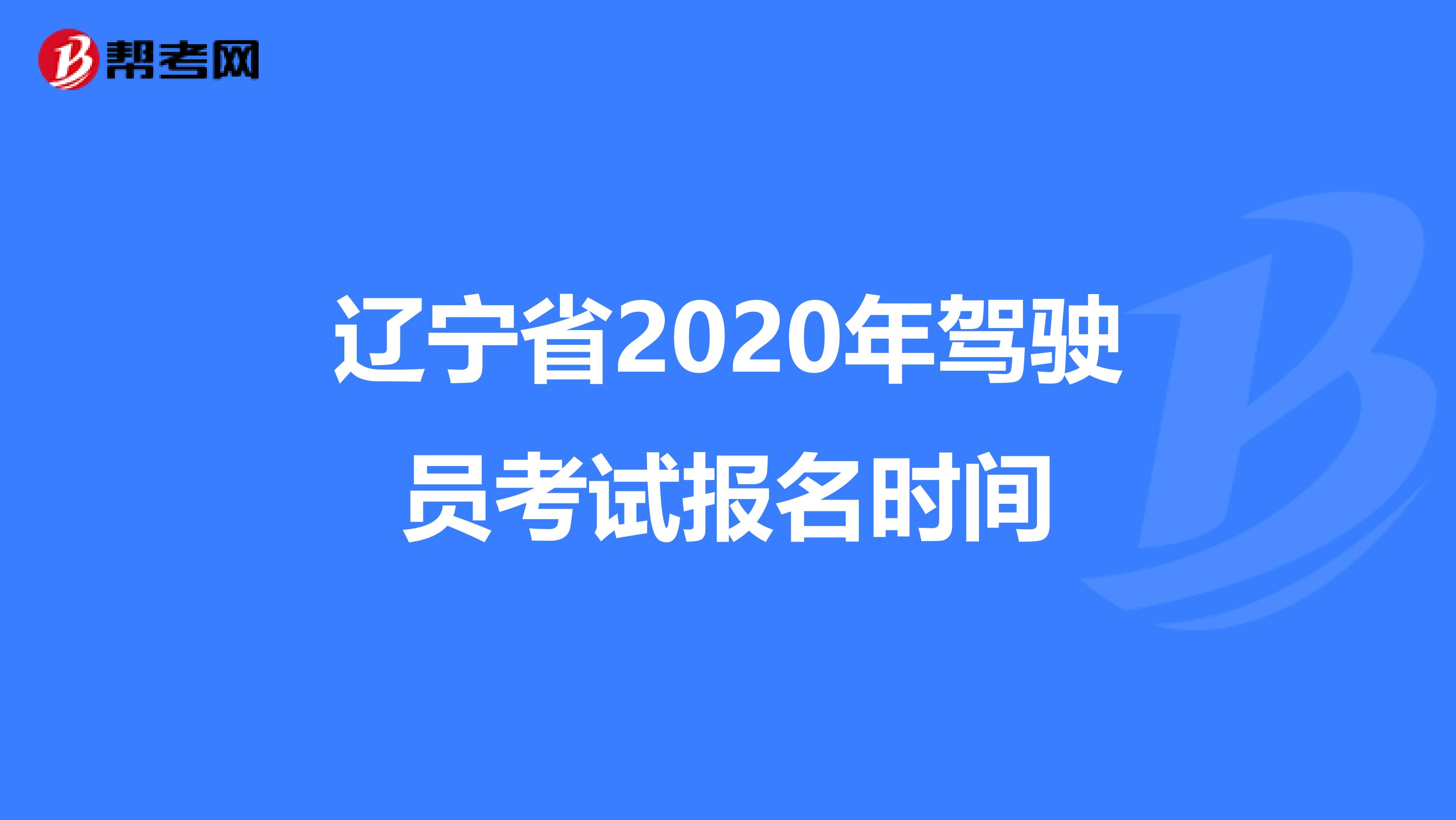 辽宁省2020年驾驶员考试报名时间