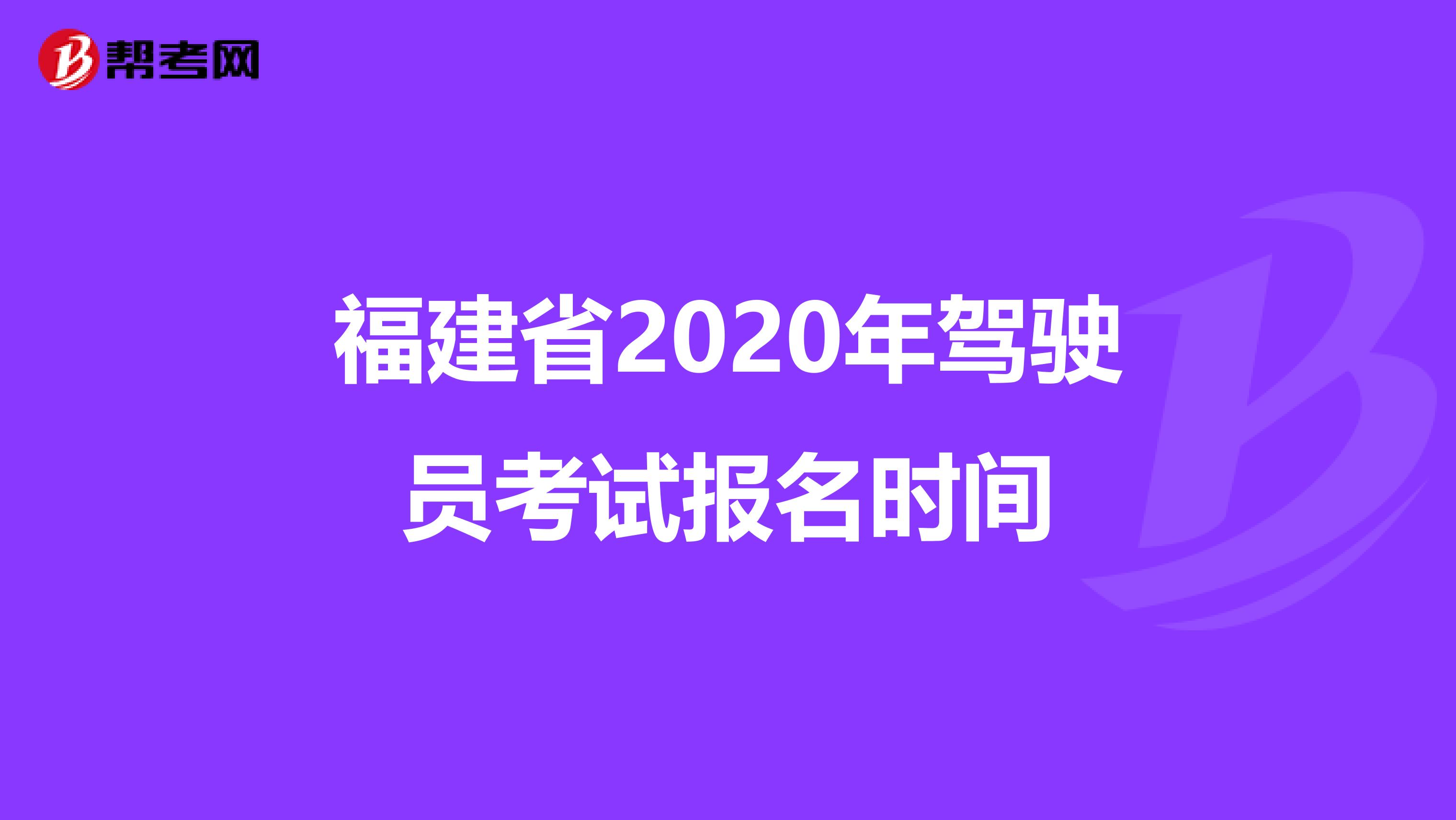 福建省2020年驾驶员考试报名时间