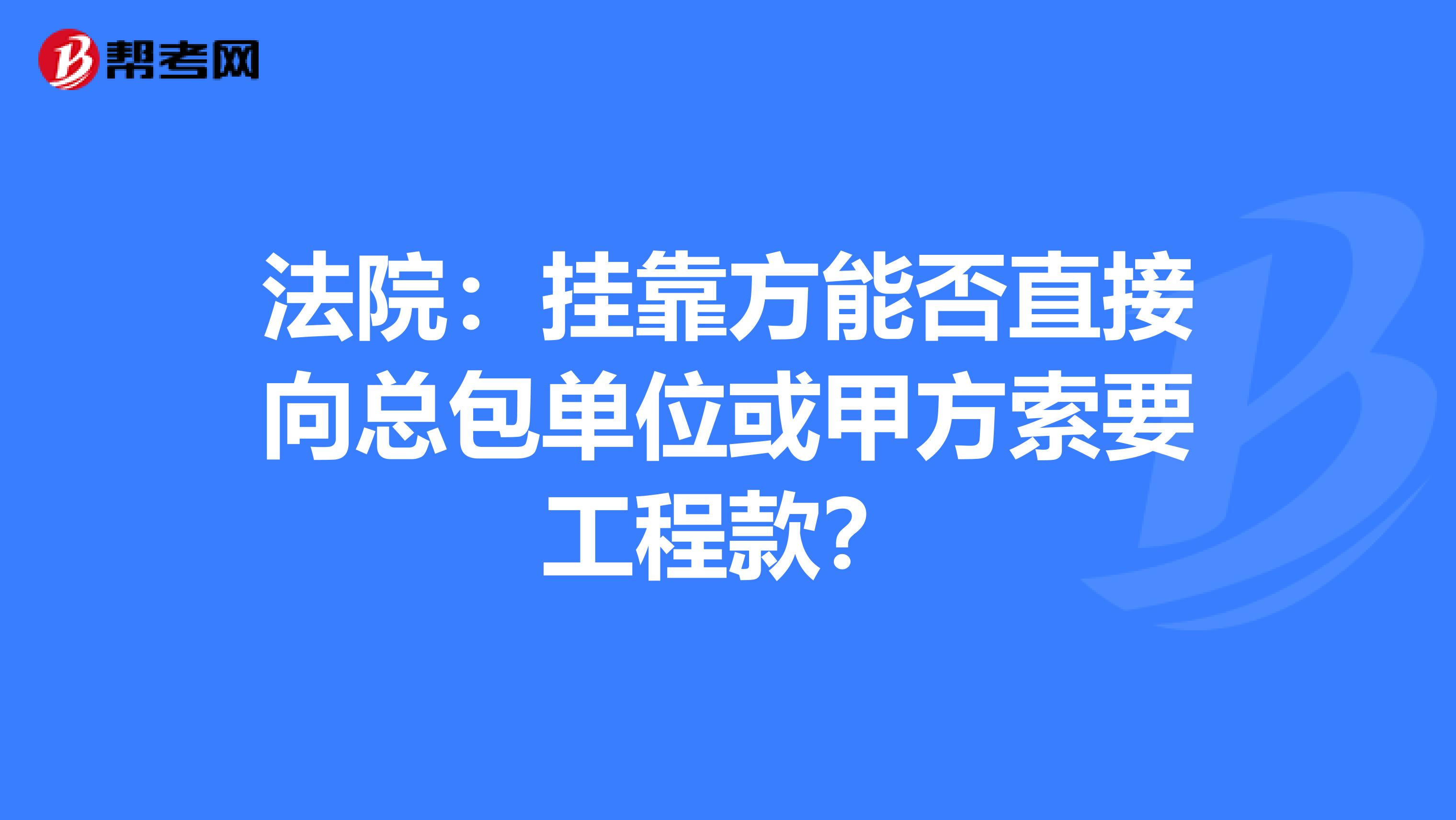 法院：挂靠方能否直接向总包单位或甲方索要工程款？