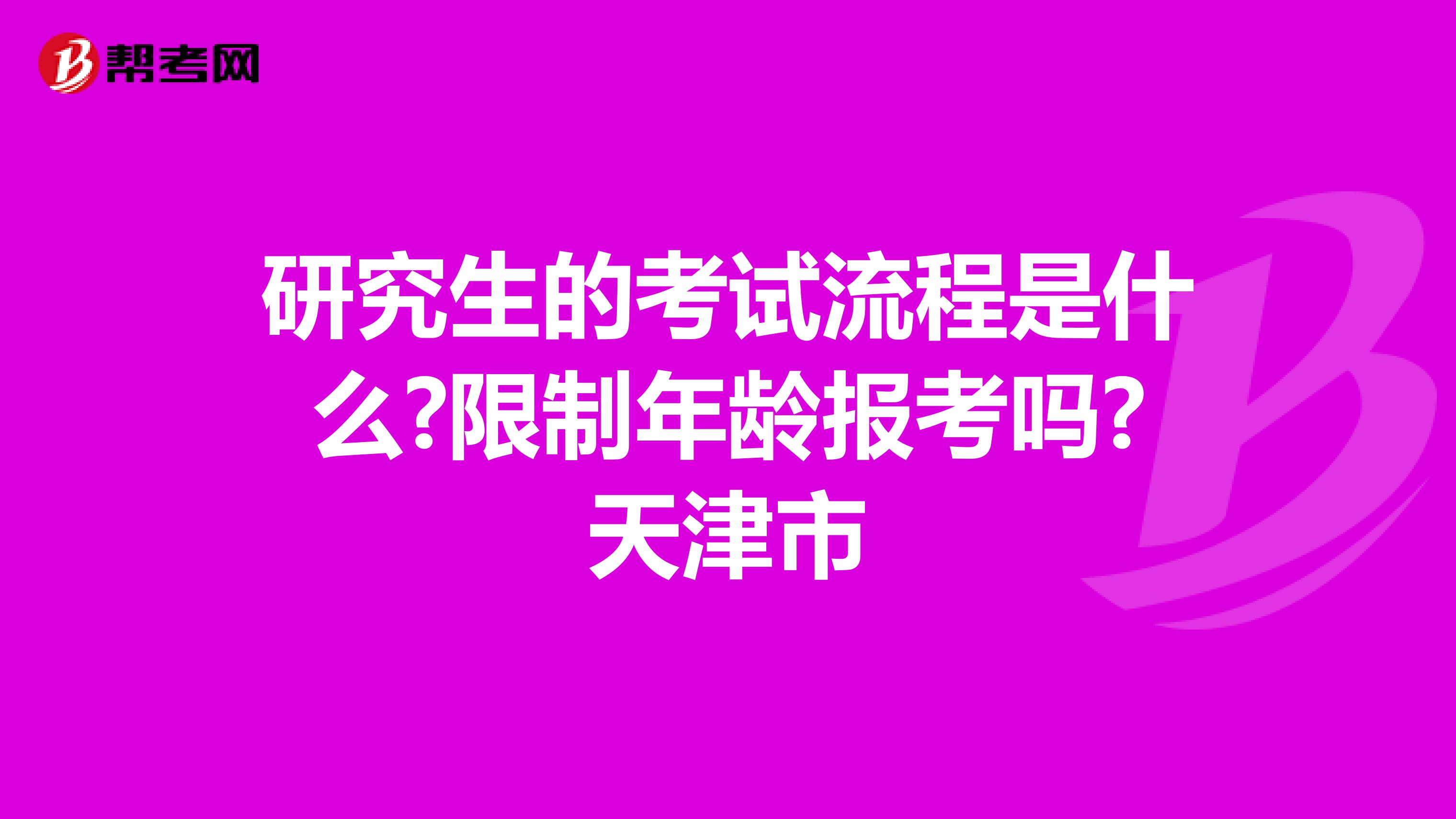 研究生的考试流程是什么?限制年龄报考吗?天津市