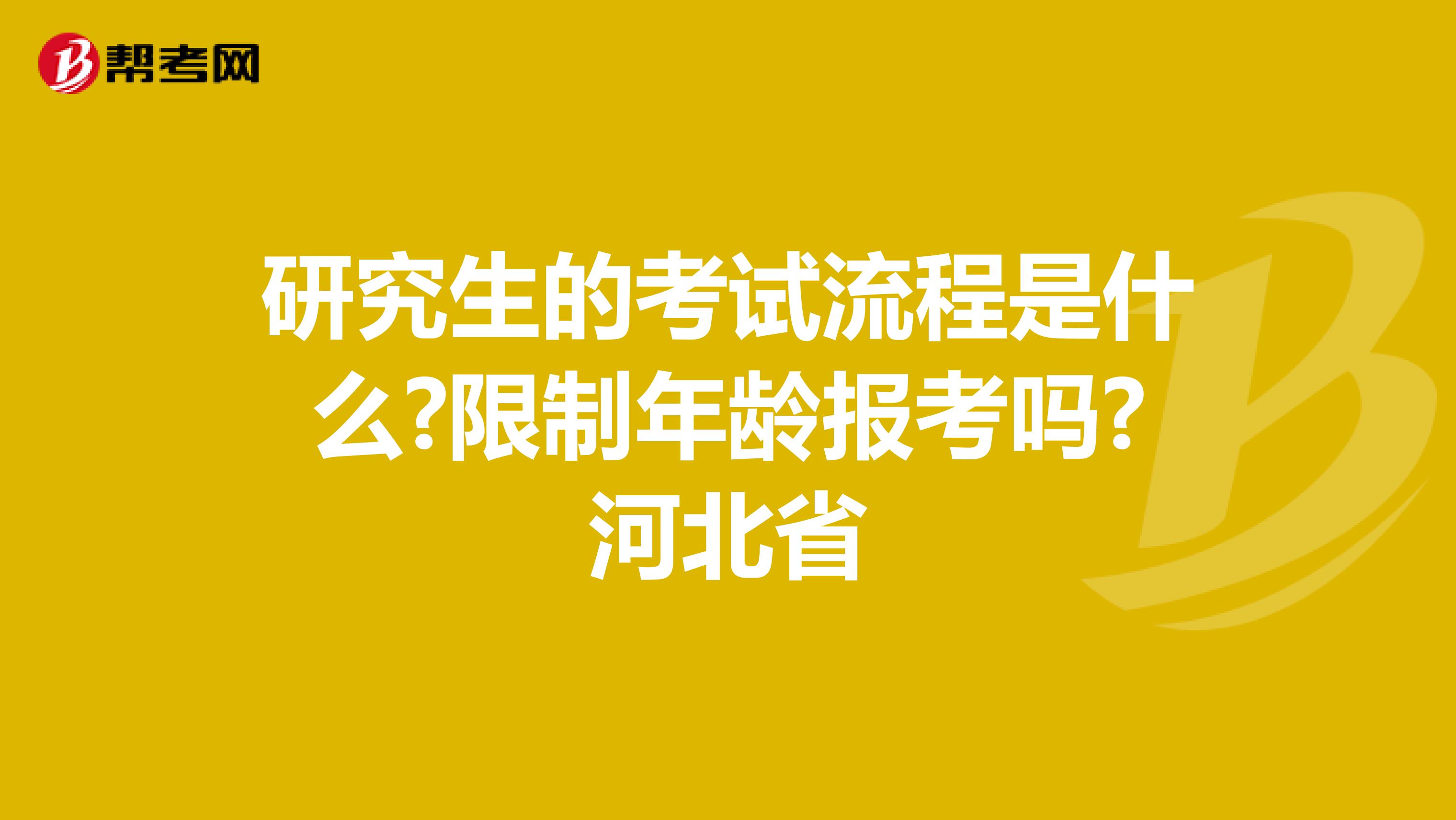 研究生的考试流程是什么?限制年龄报考吗?河北省