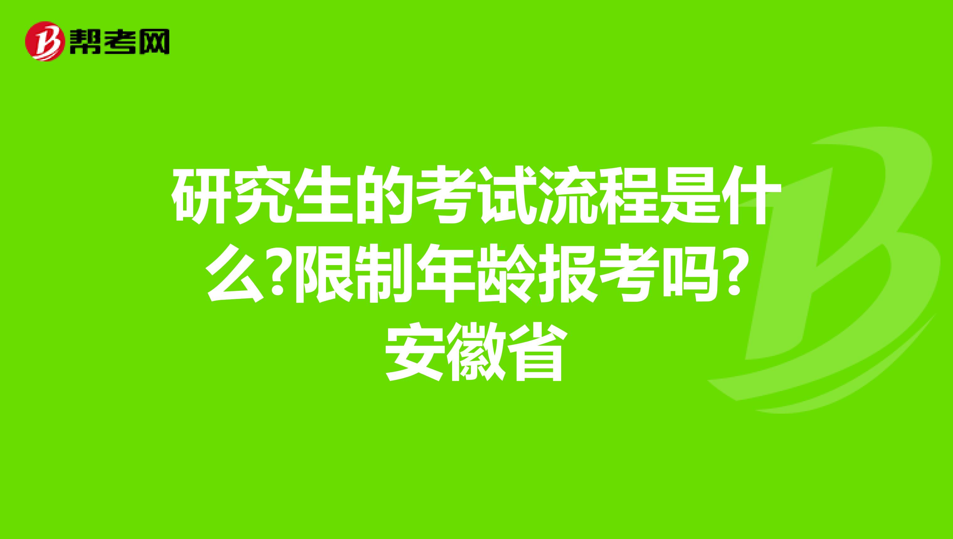 研究生的考试流程是什么?限制年龄报考吗?安徽省