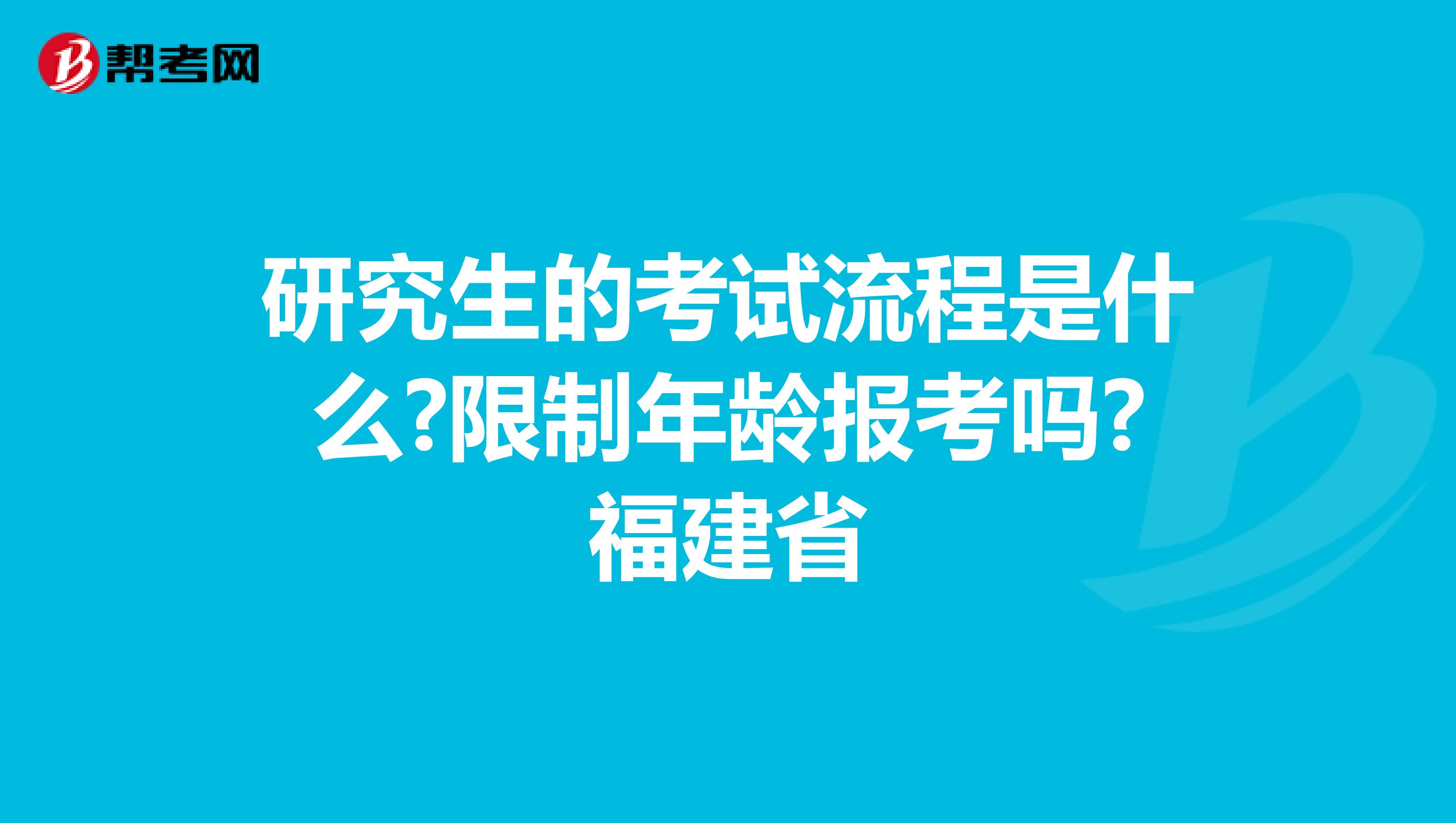 研究生的考试流程是什么?限制年龄报考吗?福建省