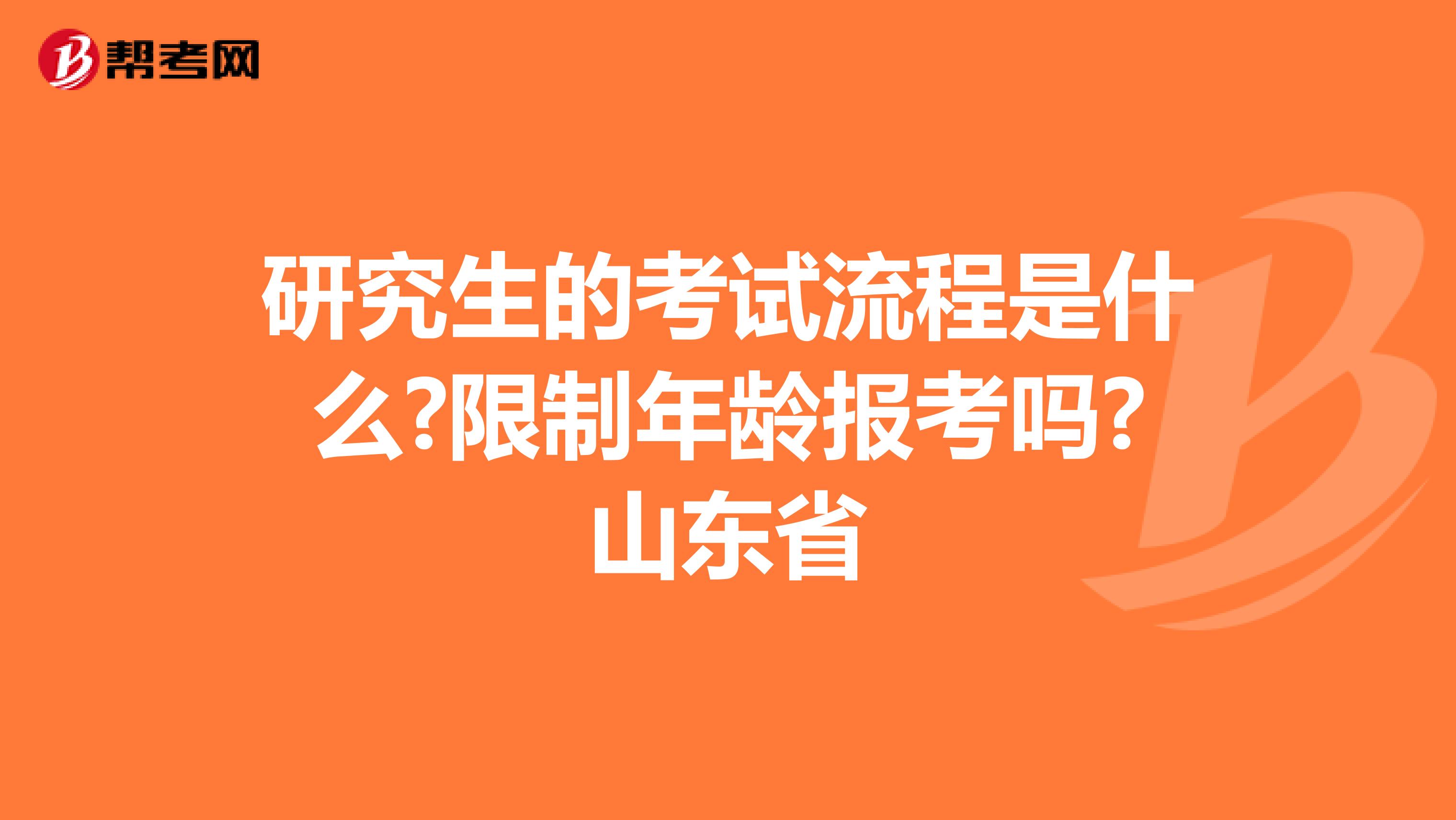 研究生的考试流程是什么?限制年龄报考吗?山东省