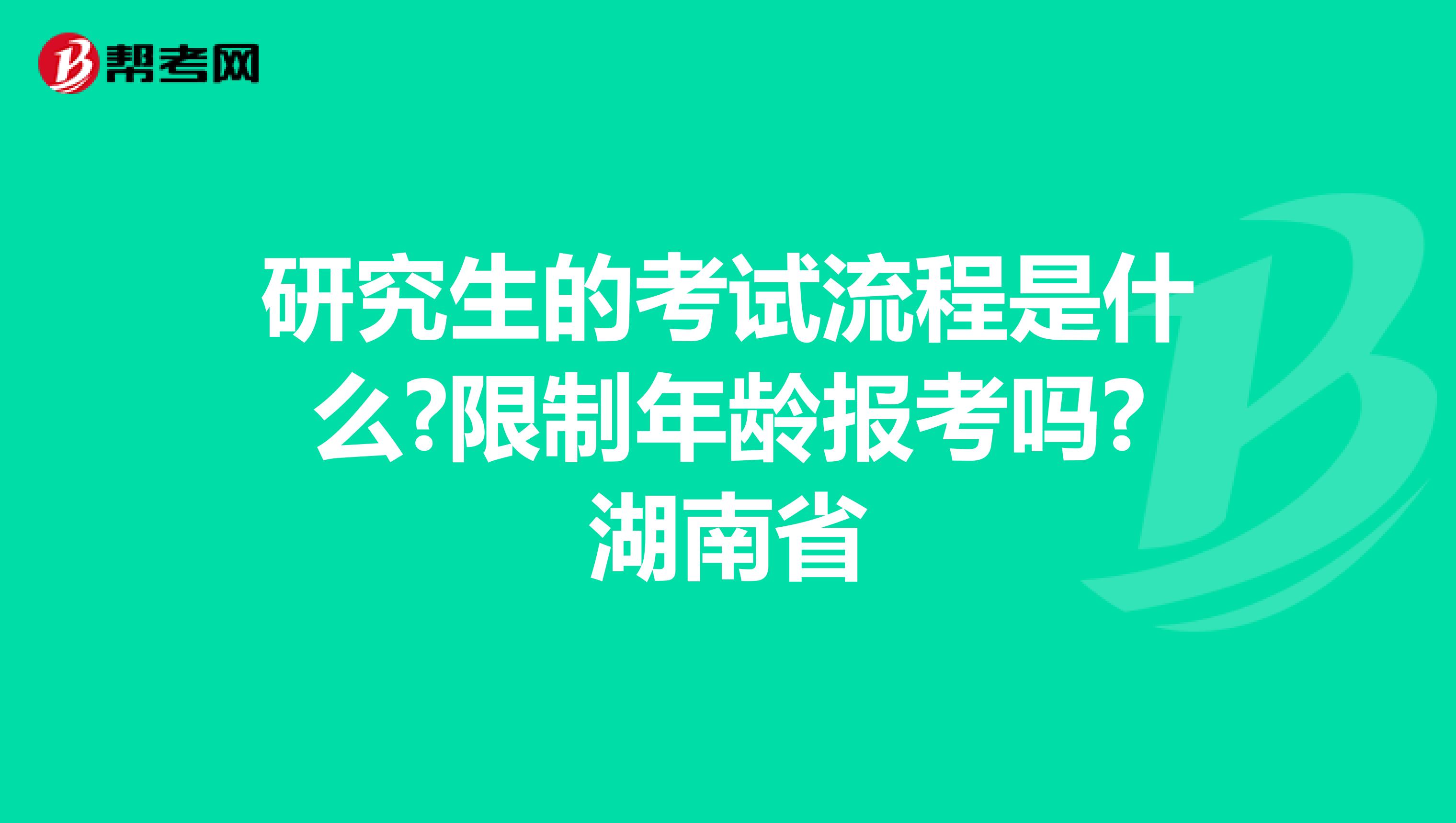 研究生的考试流程是什么?限制年龄报考吗?湖南省