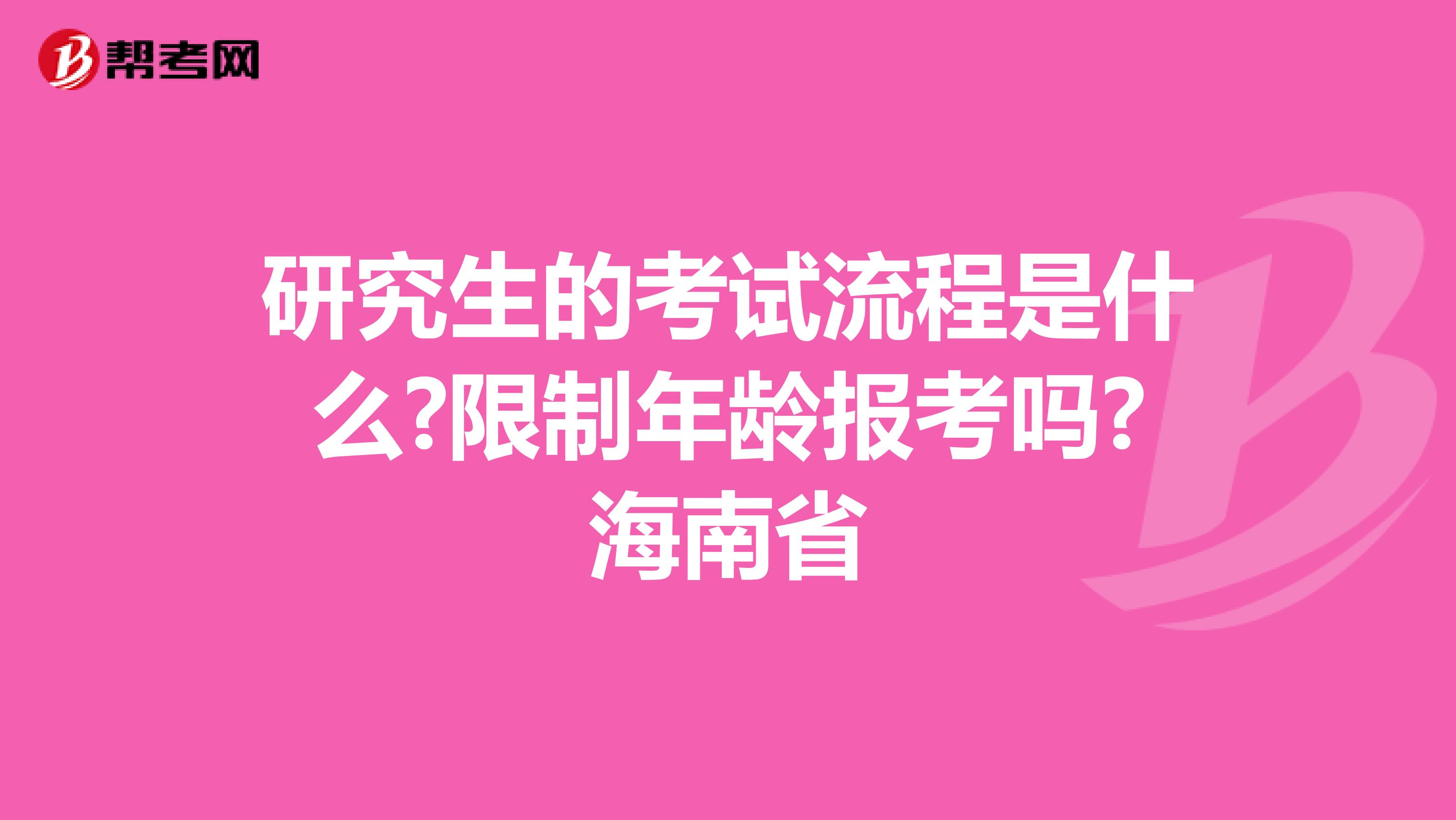 研究生的考试流程是什么?限制年龄报考吗?海南省