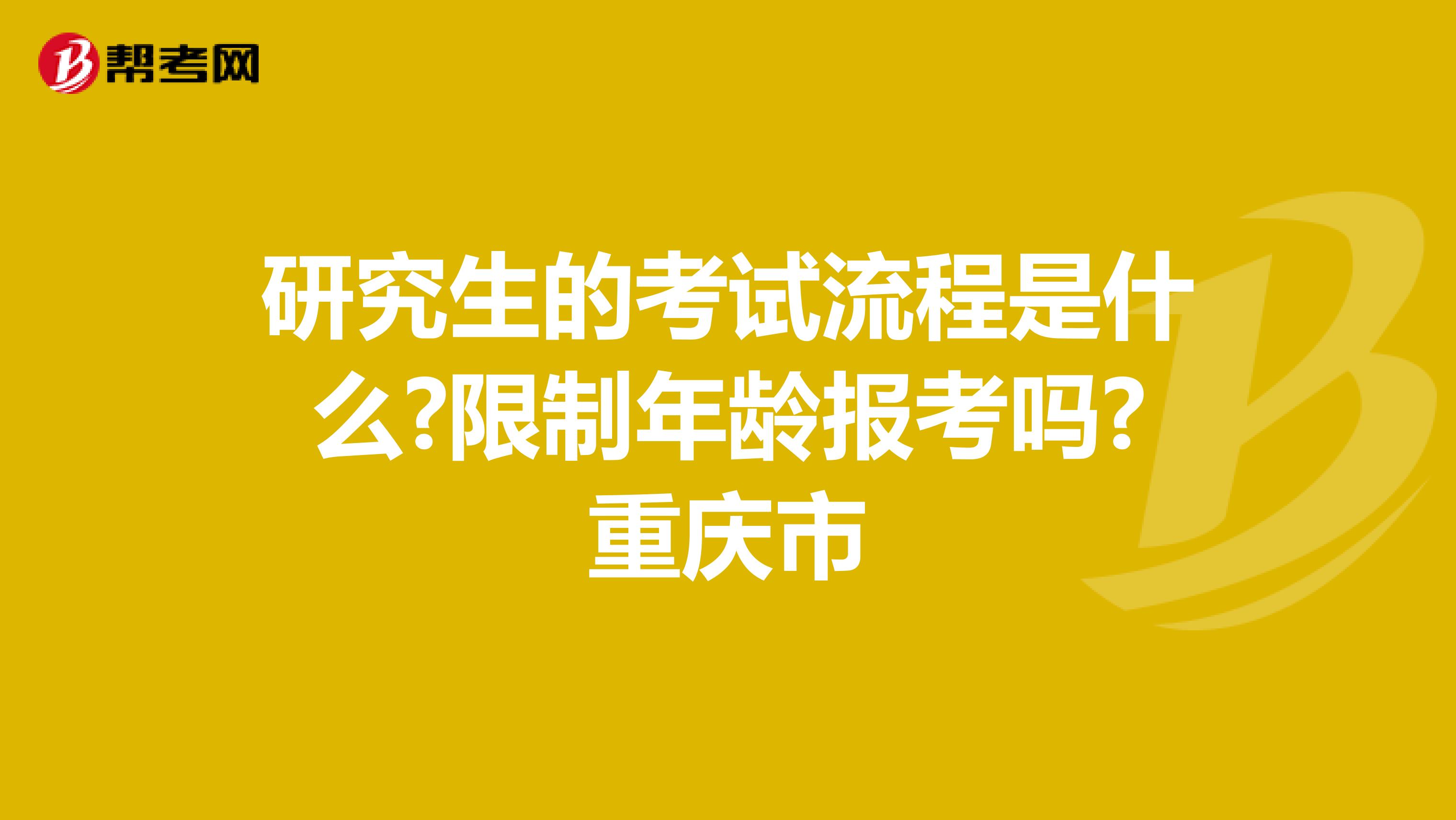 研究生的考试流程是什么?限制年龄报考吗?重庆市