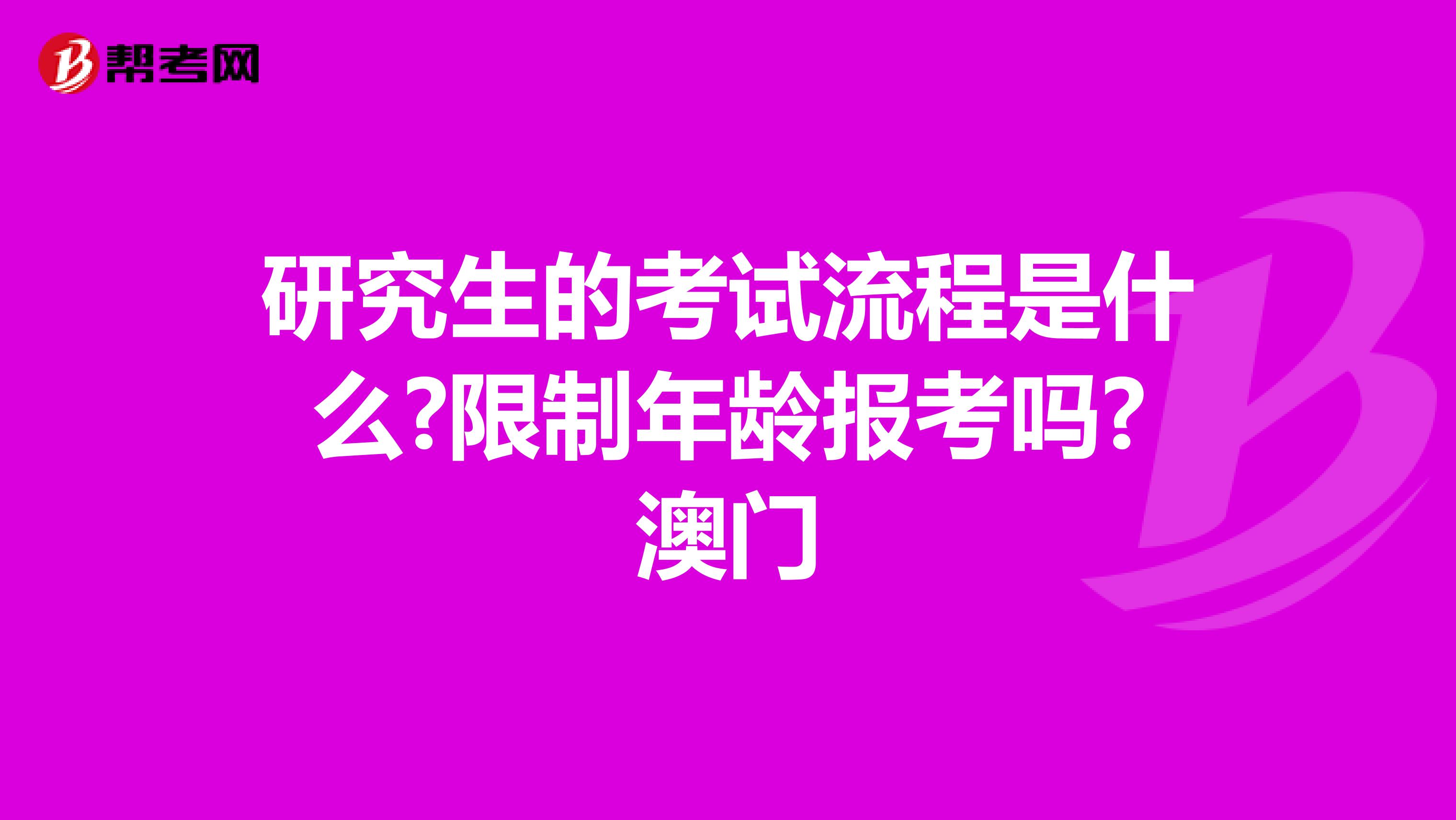 研究生的考试流程是什么?限制年龄报考吗?澳门