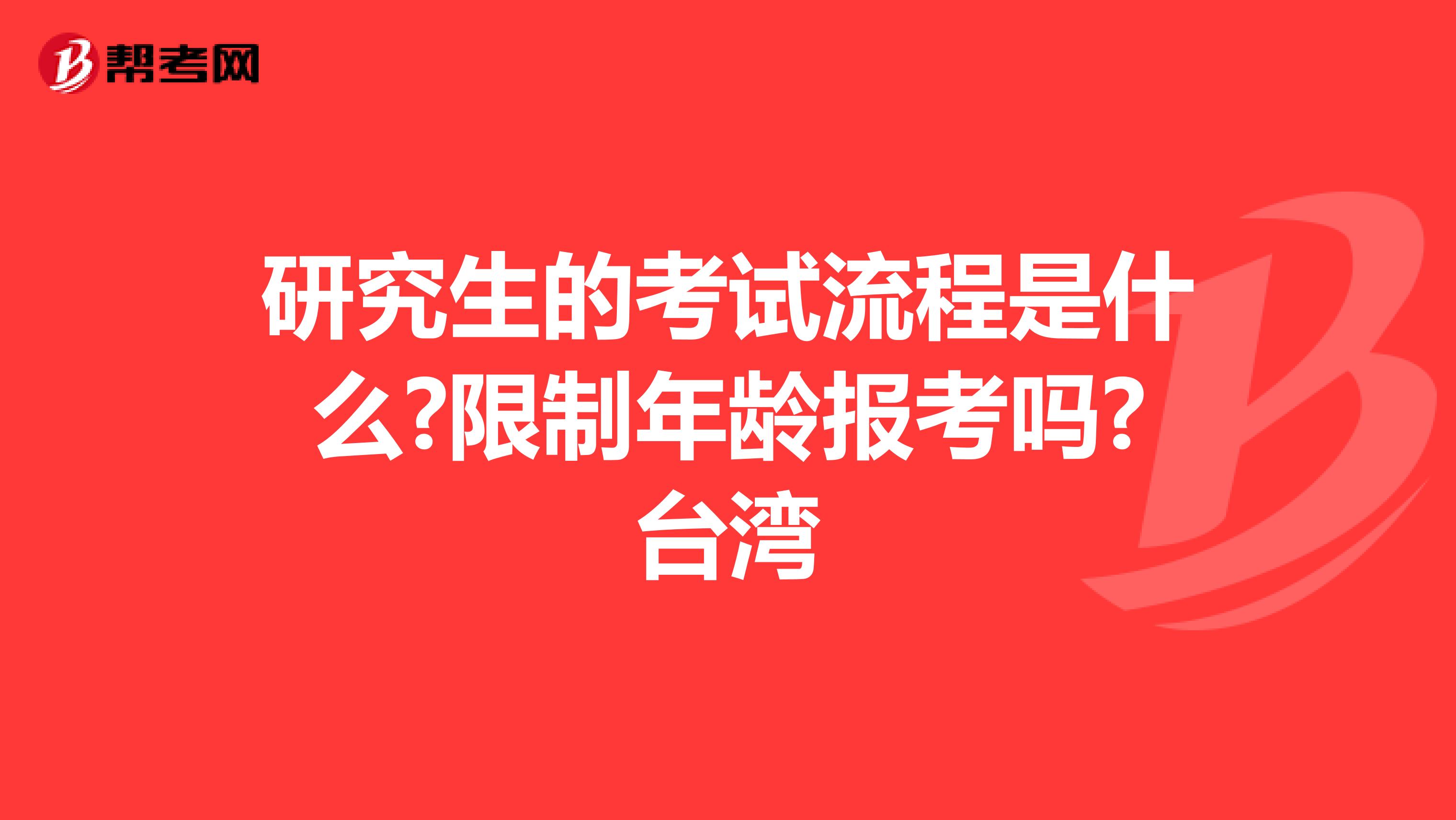 研究生的考试流程是什么?限制年龄报考吗?台湾