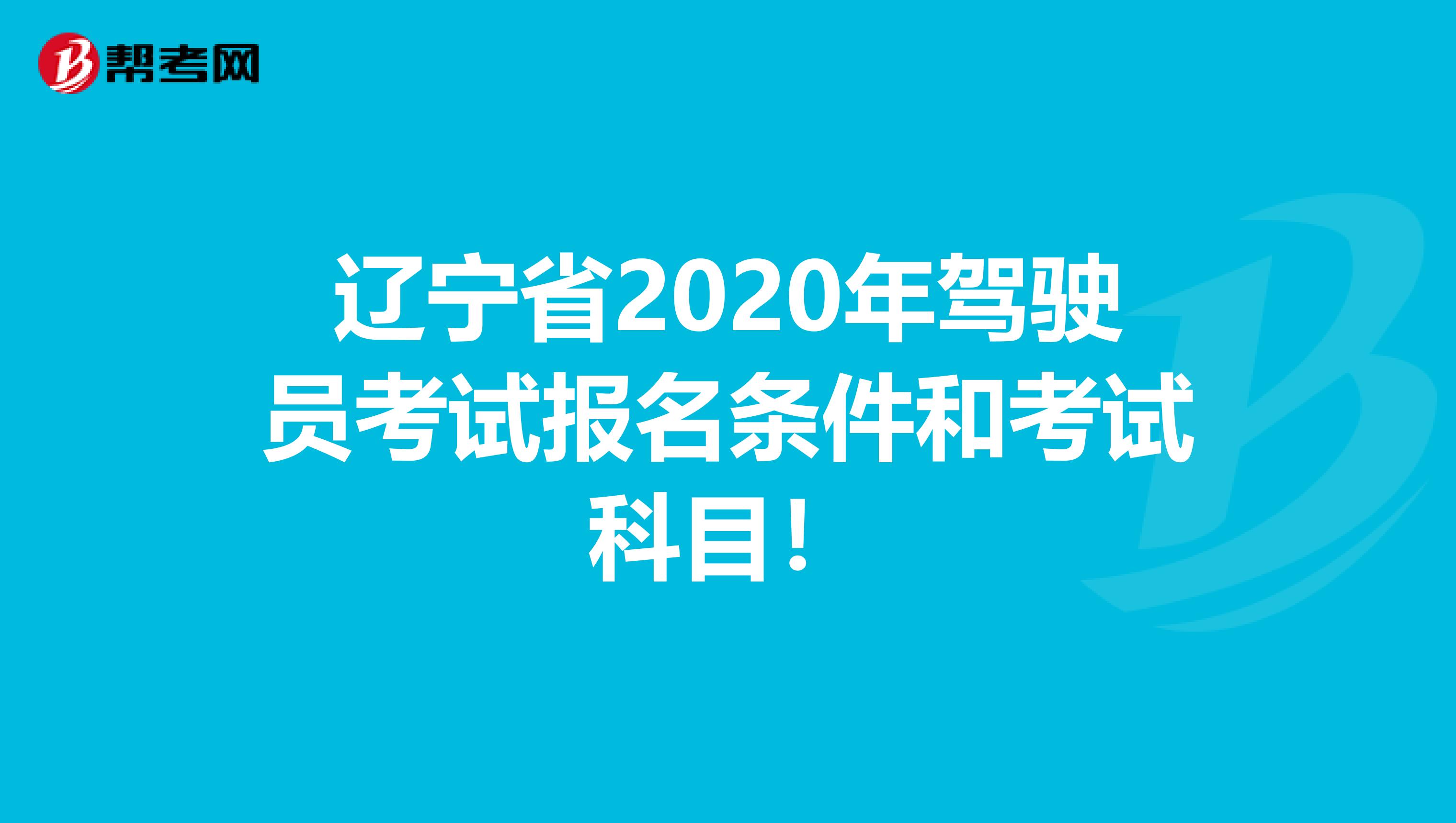 辽宁省2020年驾驶员考试报名条件和考试科目！