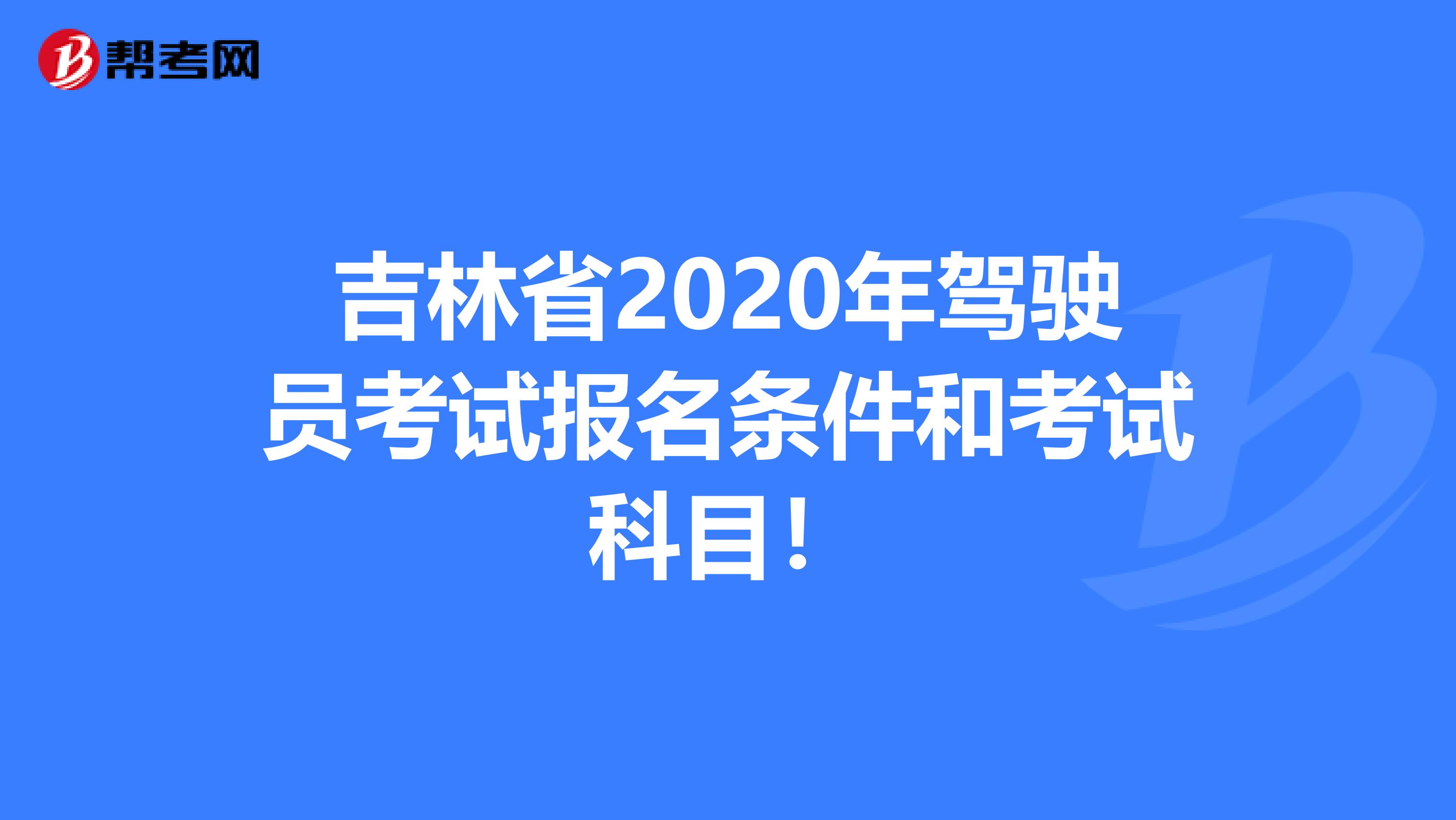 吉林省2020年驾驶员考试报名条件和考试科目！