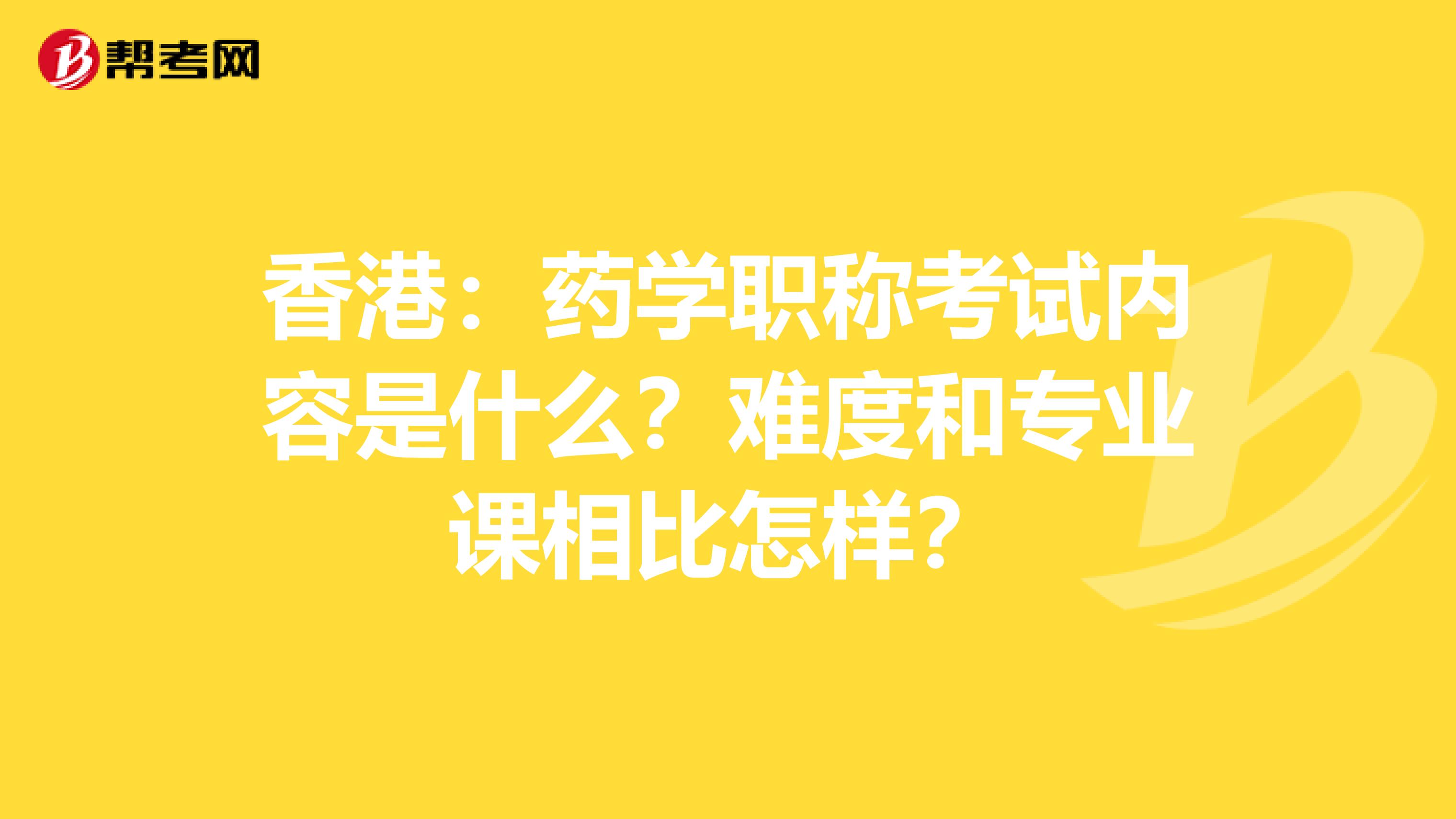 香港：药学职称考试内容是什么？难度和专业课相比怎样？