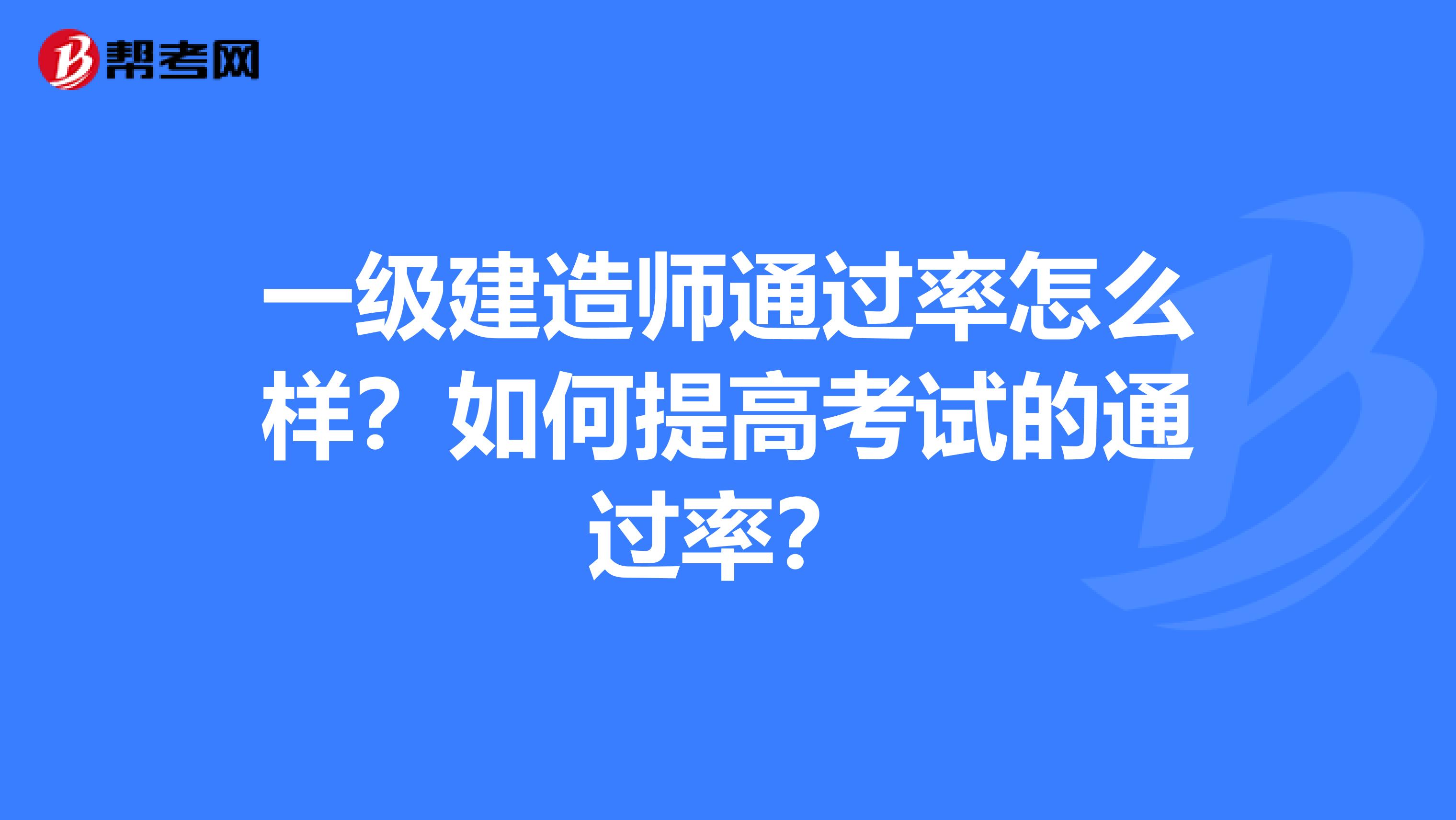 一级建造师通过率怎么样？如何提高考试的通过率？