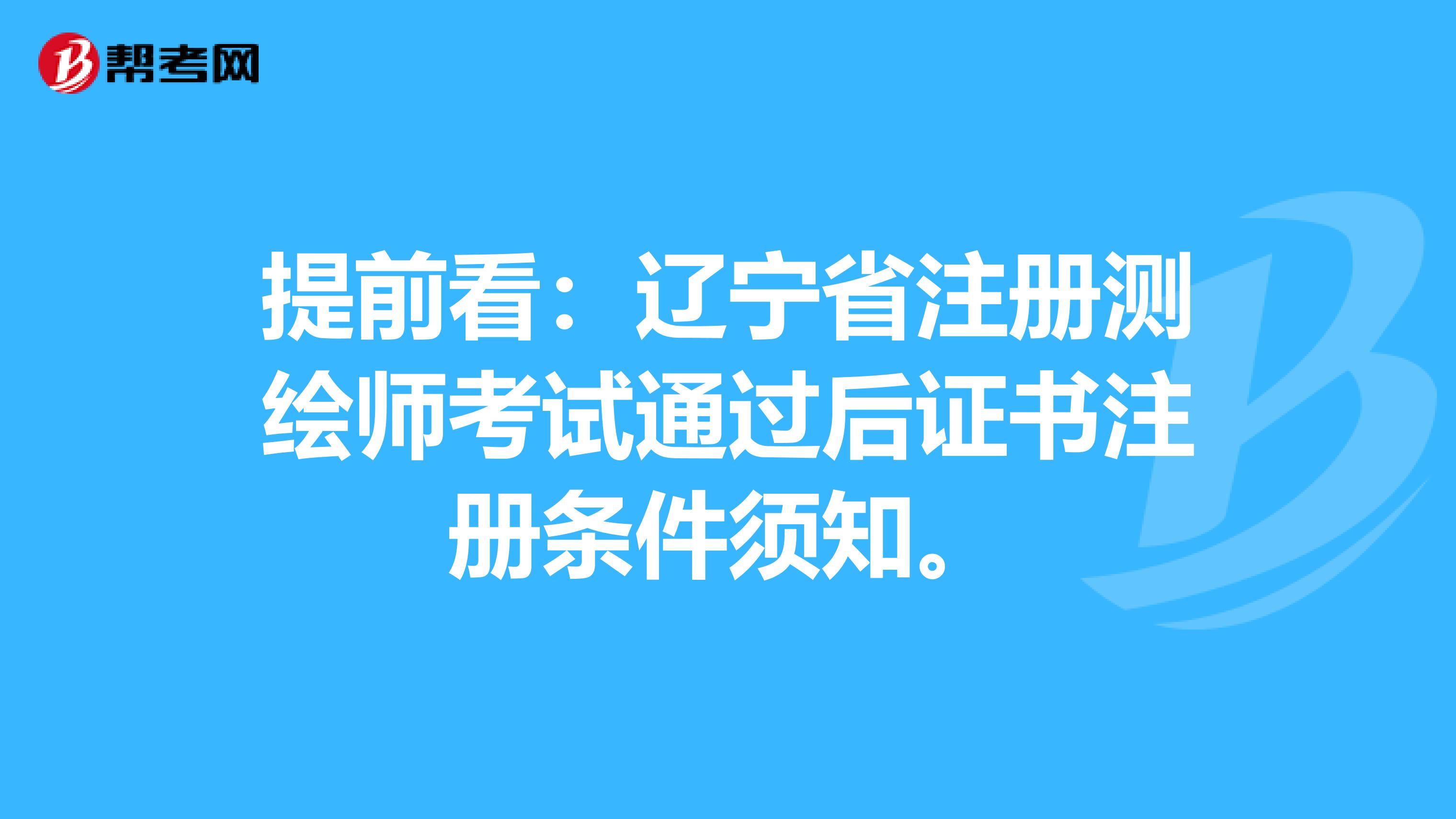 提前看：辽宁省注册测绘师考试通过后证书注册条件须知。