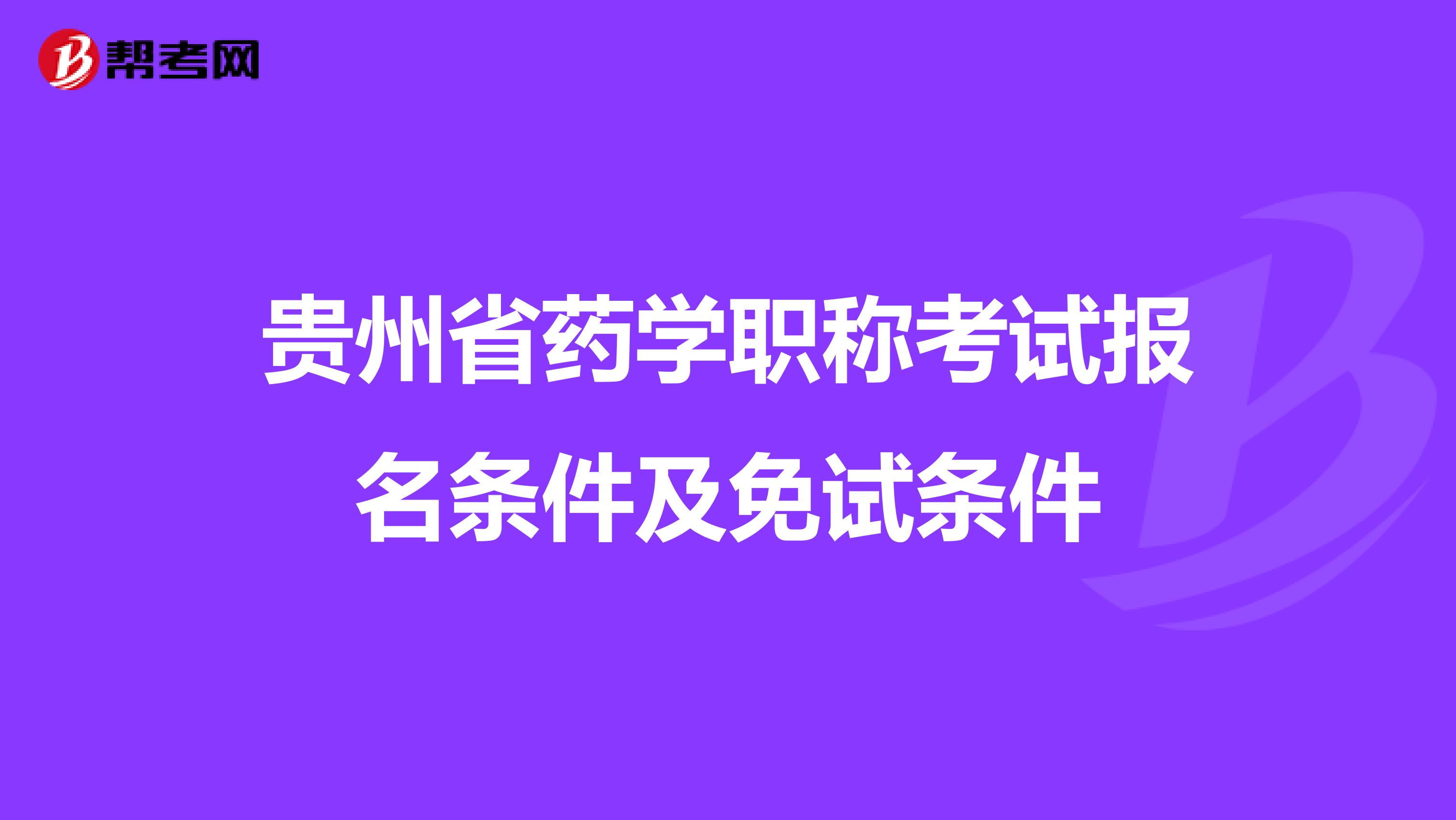 贵州省药学职称考试报名条件及免试条件