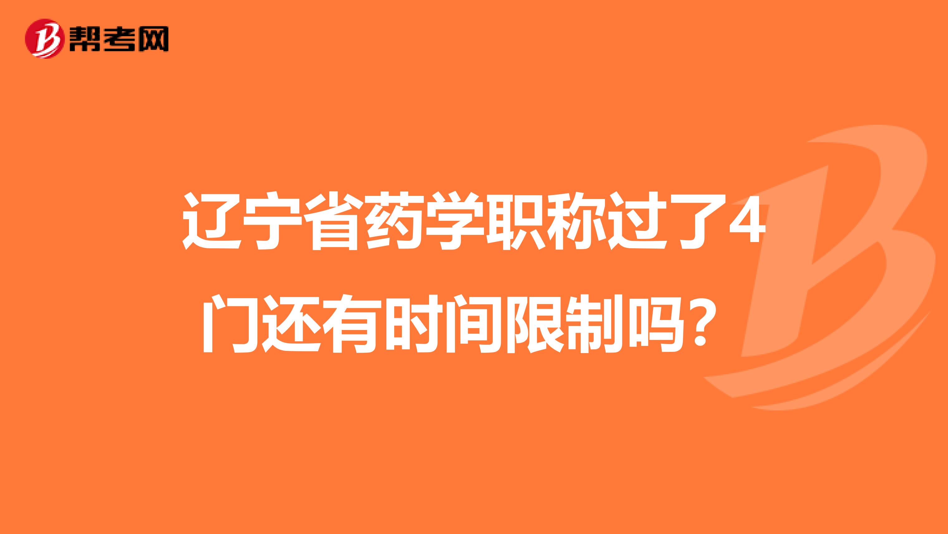 辽宁省药学职称过了4门还有时间限制吗？