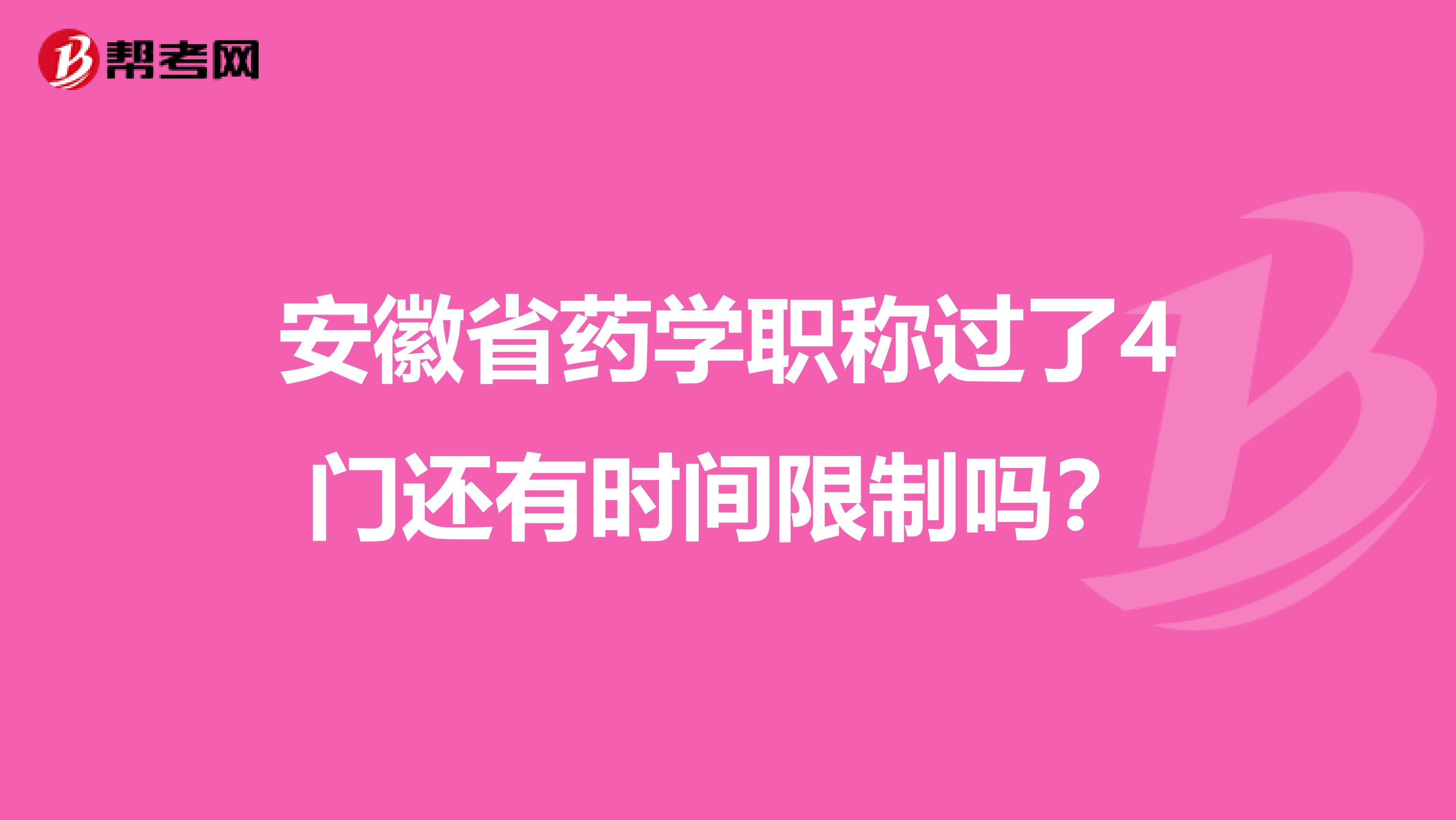 安徽省药学职称过了4门还有时间限制吗？