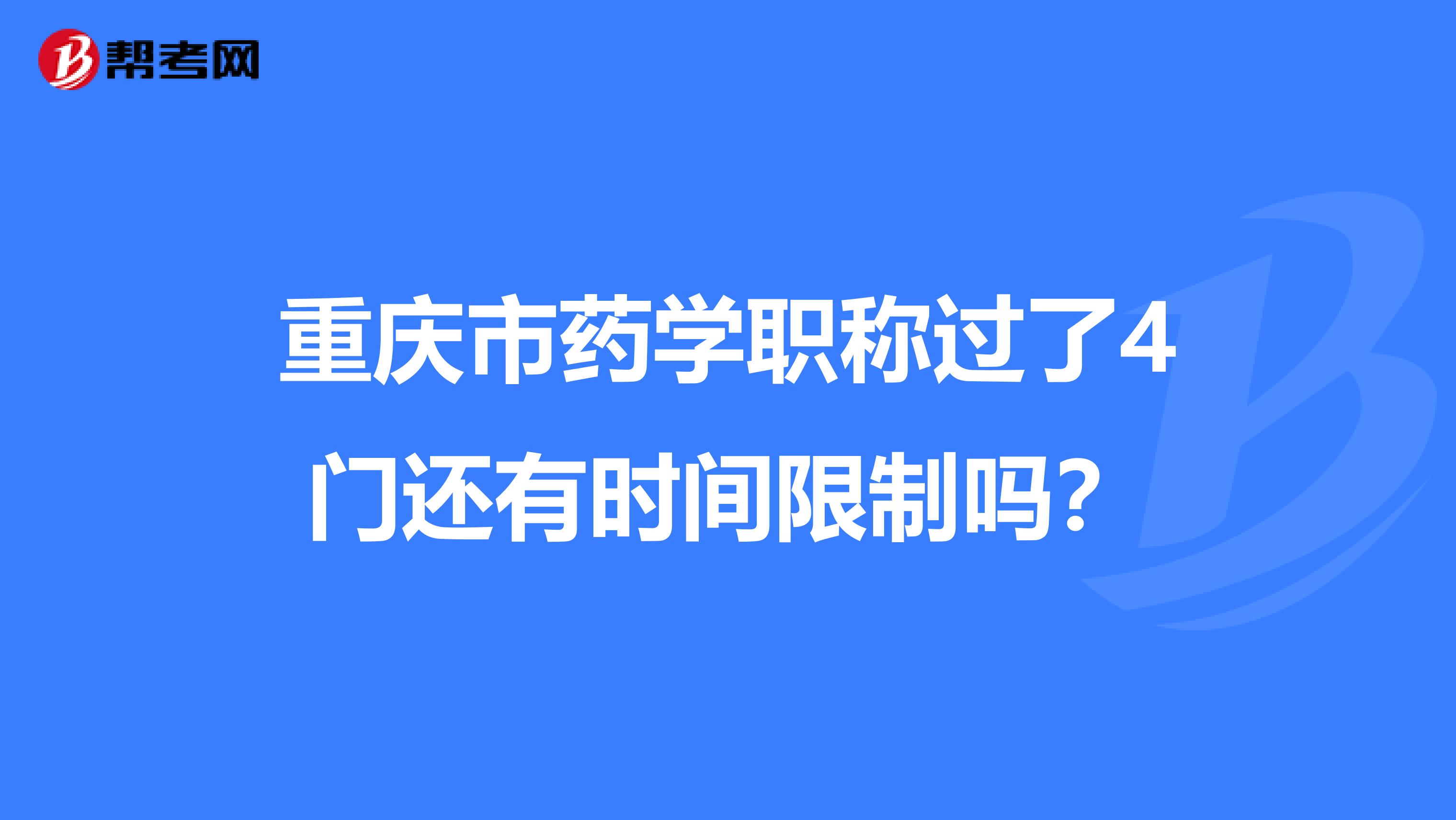 重庆市药学职称过了4门还有时间限制吗？