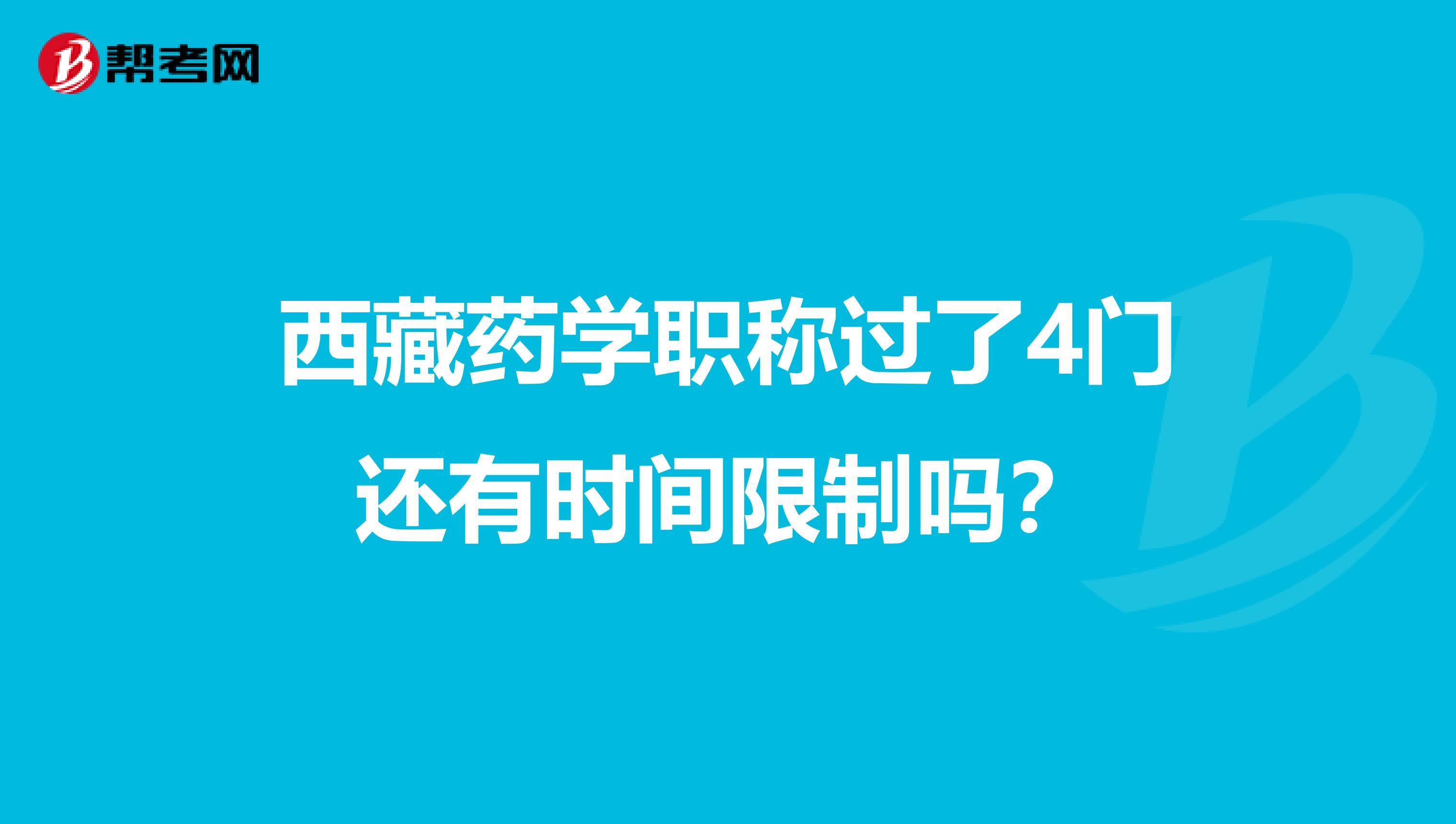 西藏药学职称过了4门还有时间限制吗？