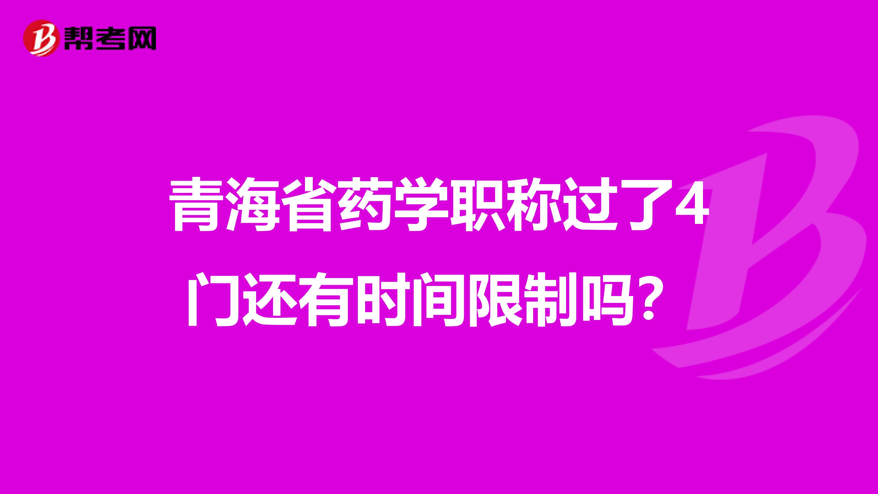 青海省药学职称过了4门还有时间限制吗？