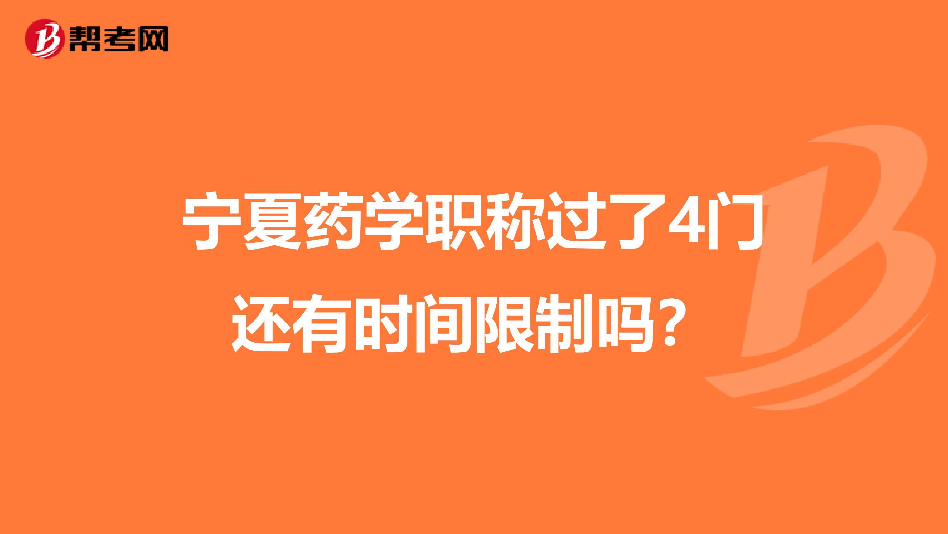 宁夏药学职称过了4门还有时间限制吗？