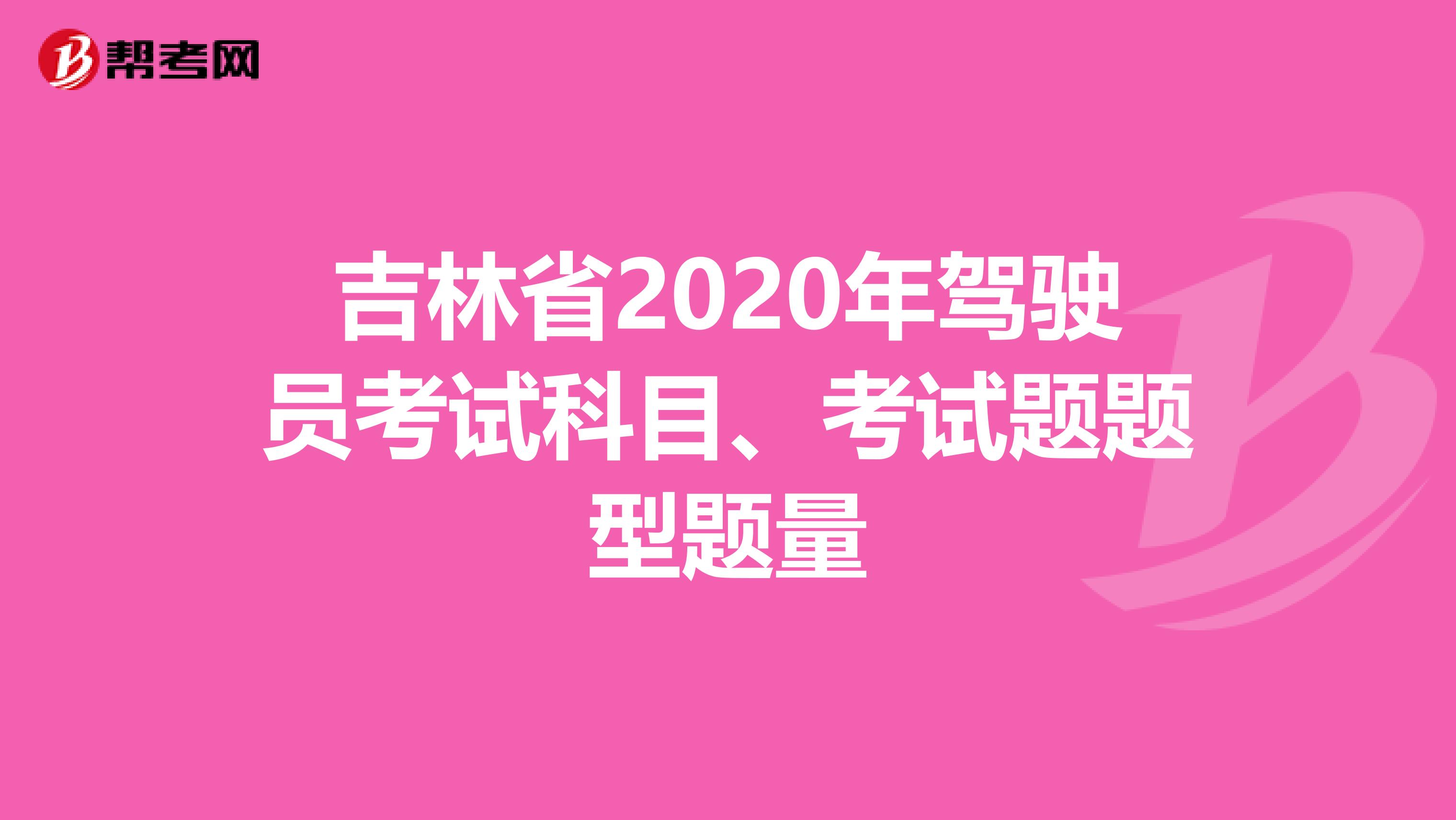 吉林省2020年驾驶员考试科目、考试题题型题量