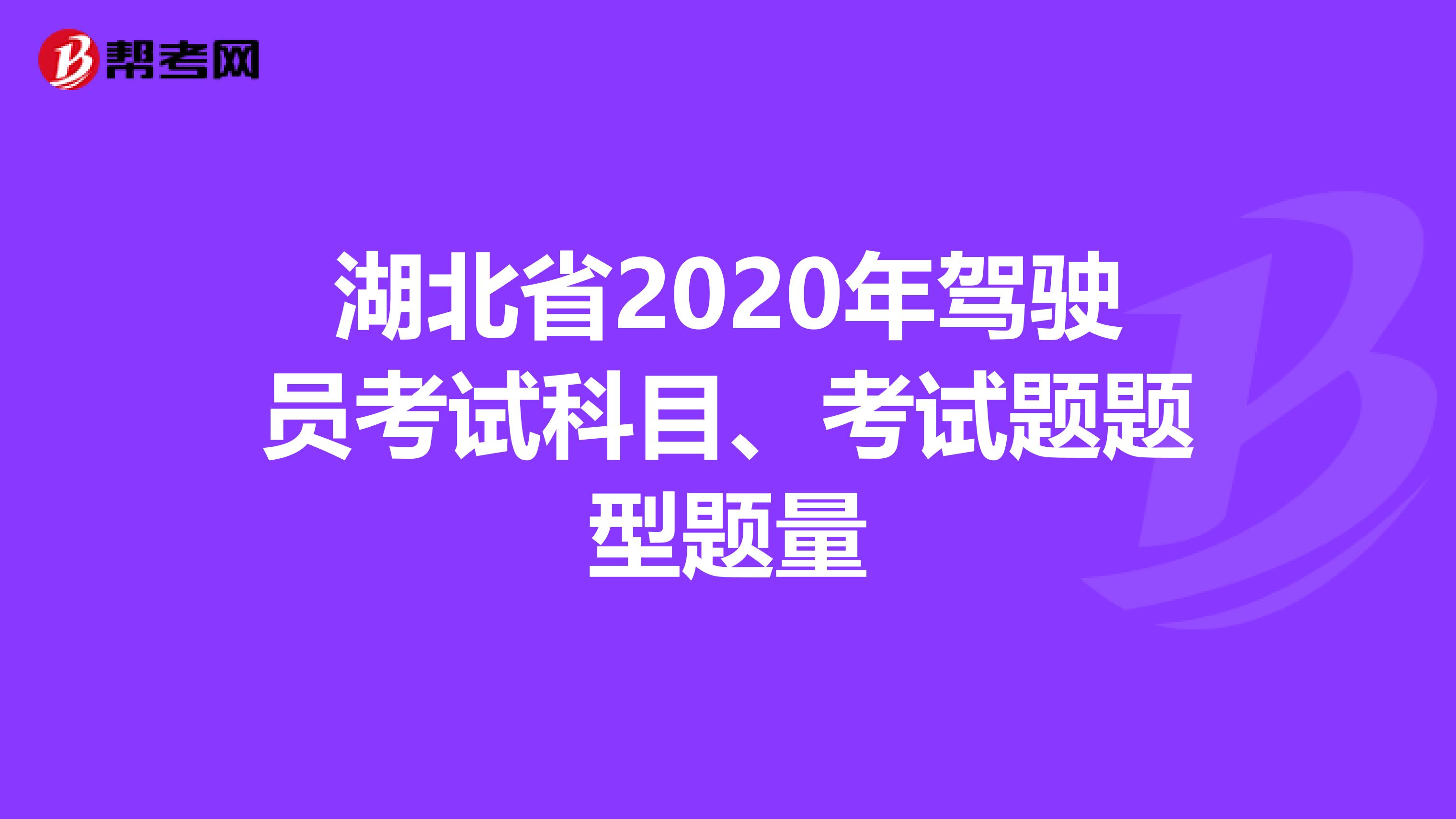 湖北省2020年驾驶员考试科目、考试题题型题量