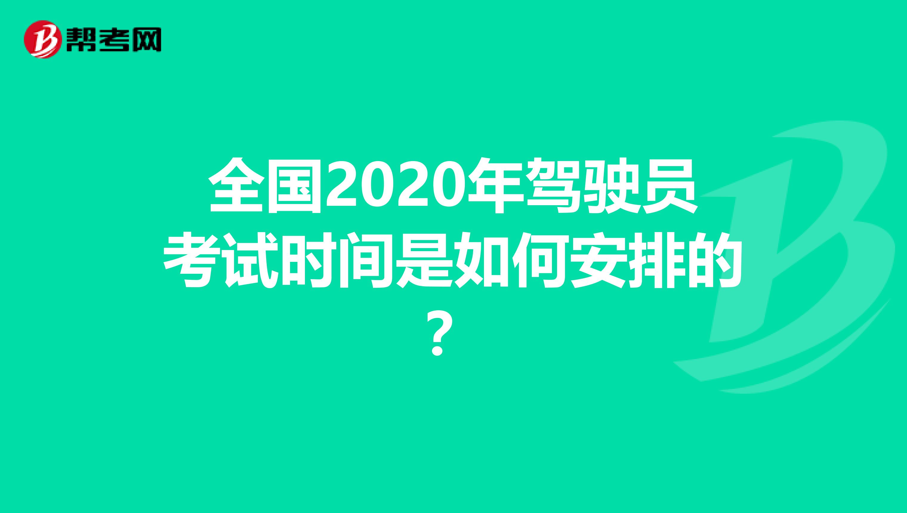 全国2020年驾驶员考试时间是如何安排的？