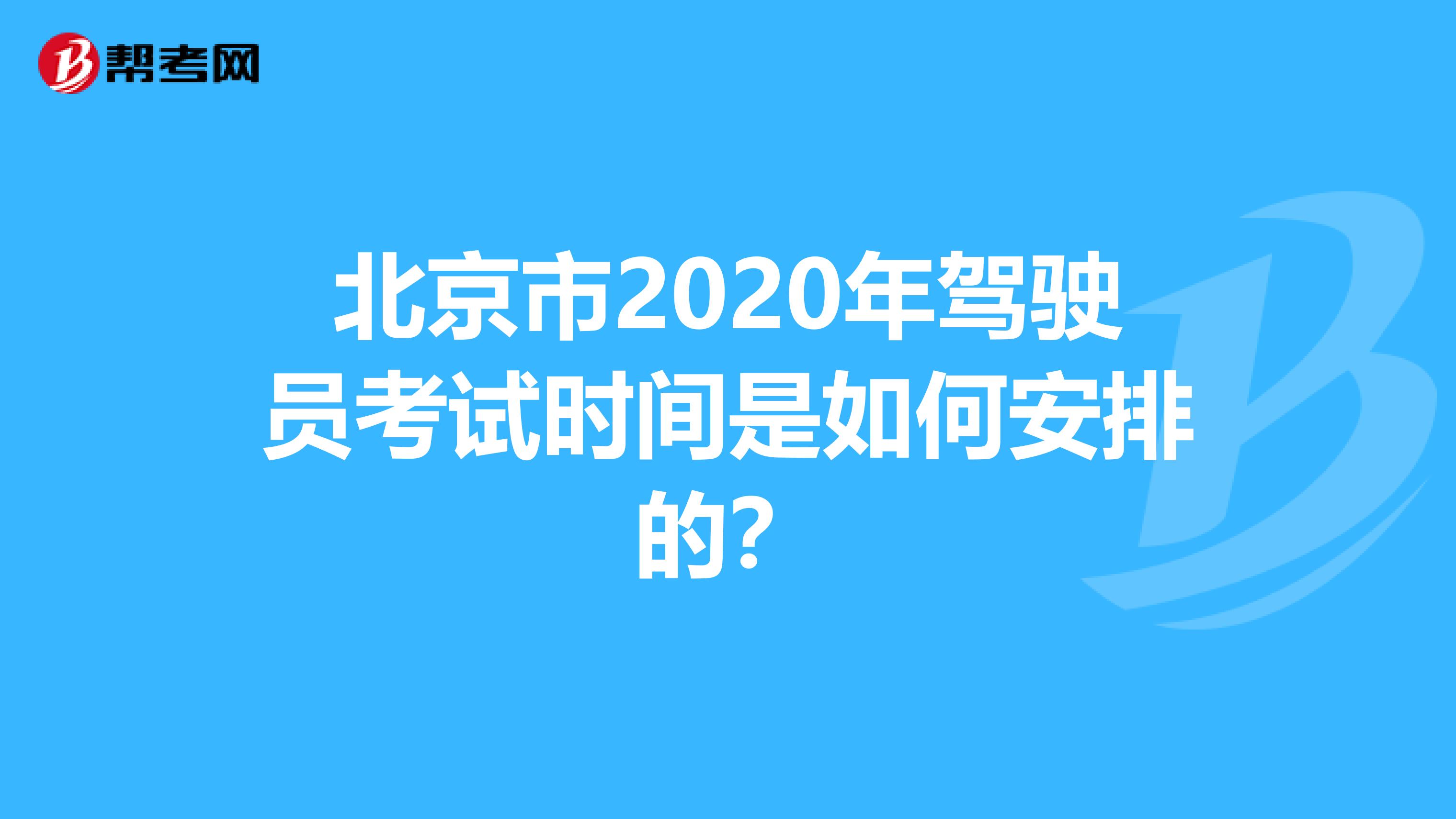 北京市2020年驾驶员考试时间是如何安排的？