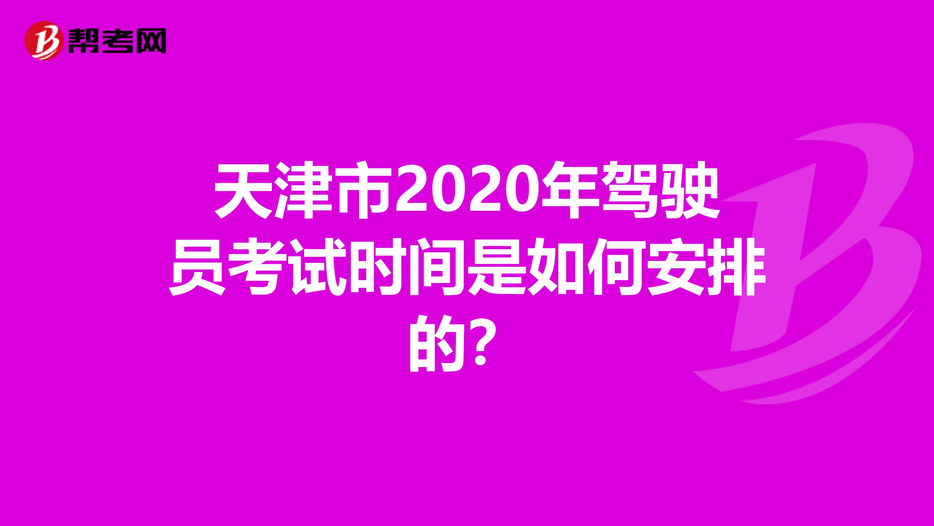 天津市2020年驾驶员考试时间是如何安排的？