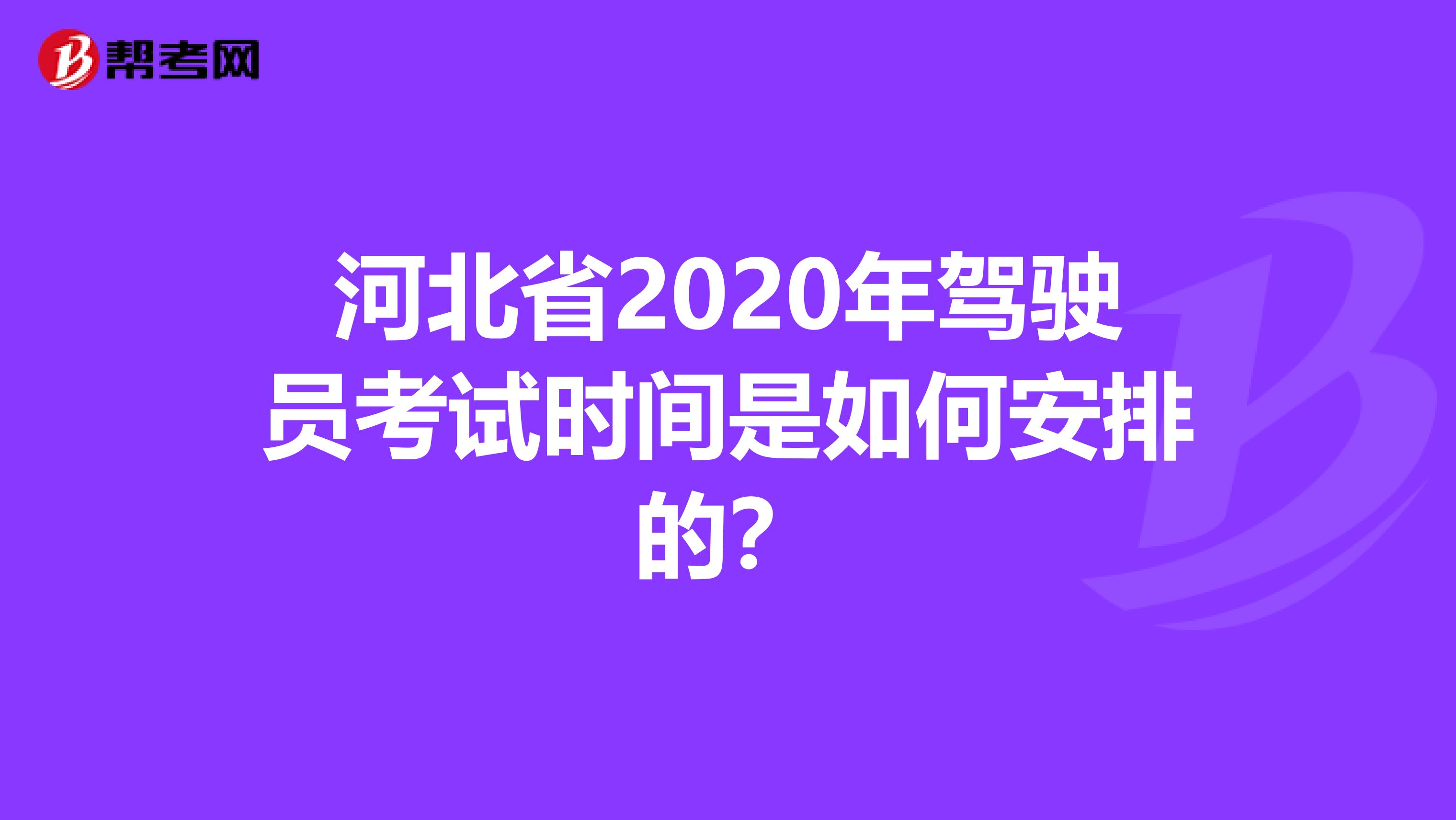 河北省2020年驾驶员考试时间是如何安排的？