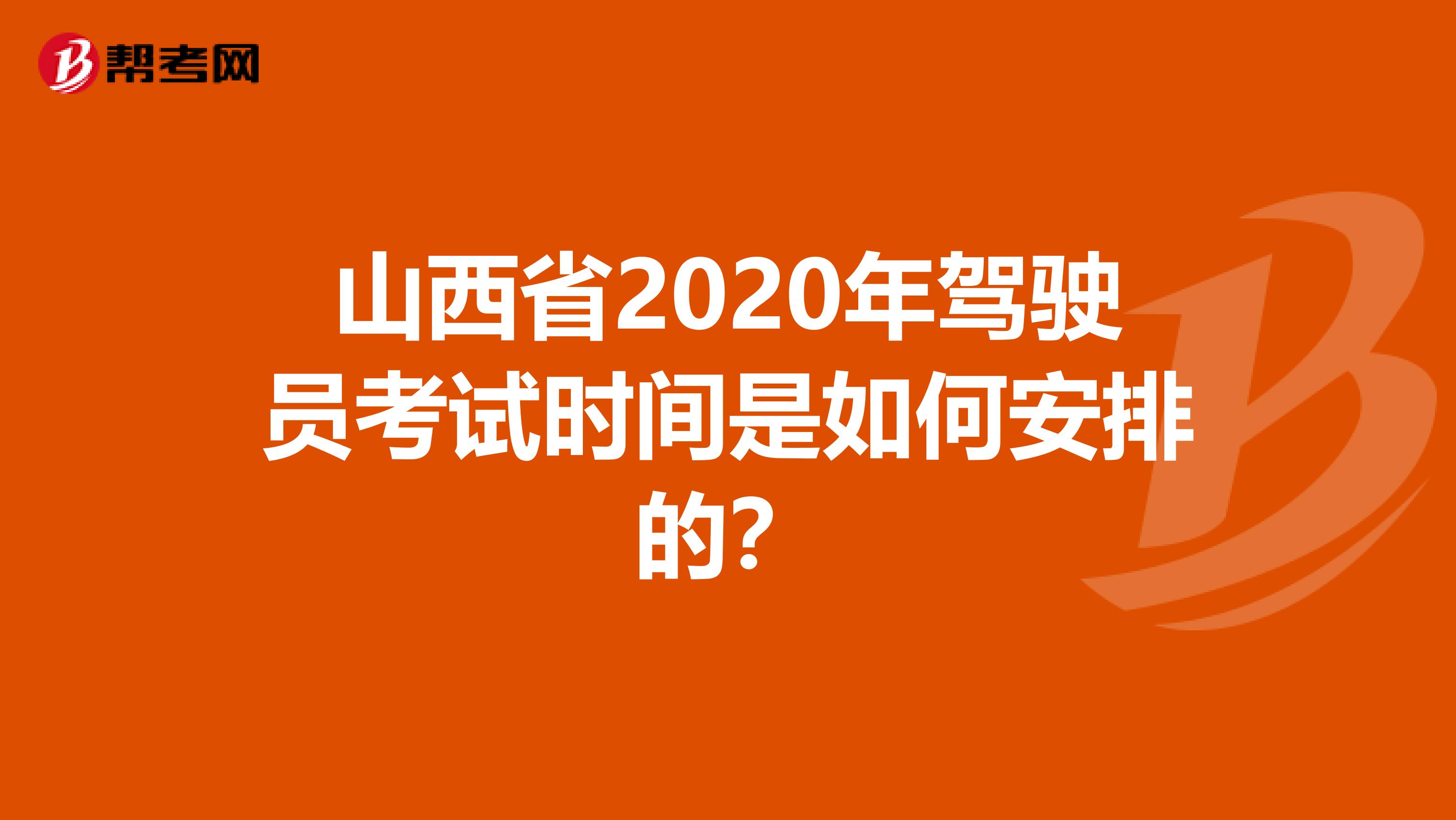 山西省2020年驾驶员考试时间是如何安排的？