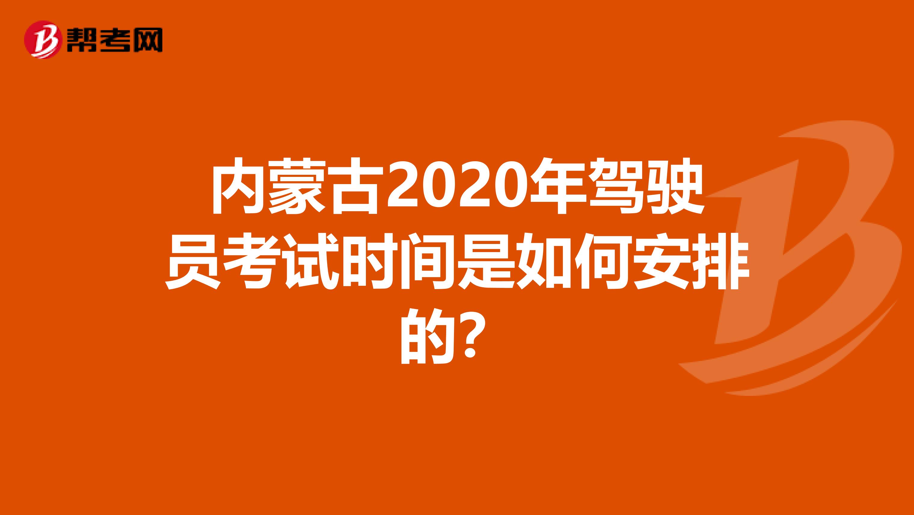 内蒙古2020年驾驶员考试时间是如何安排的？