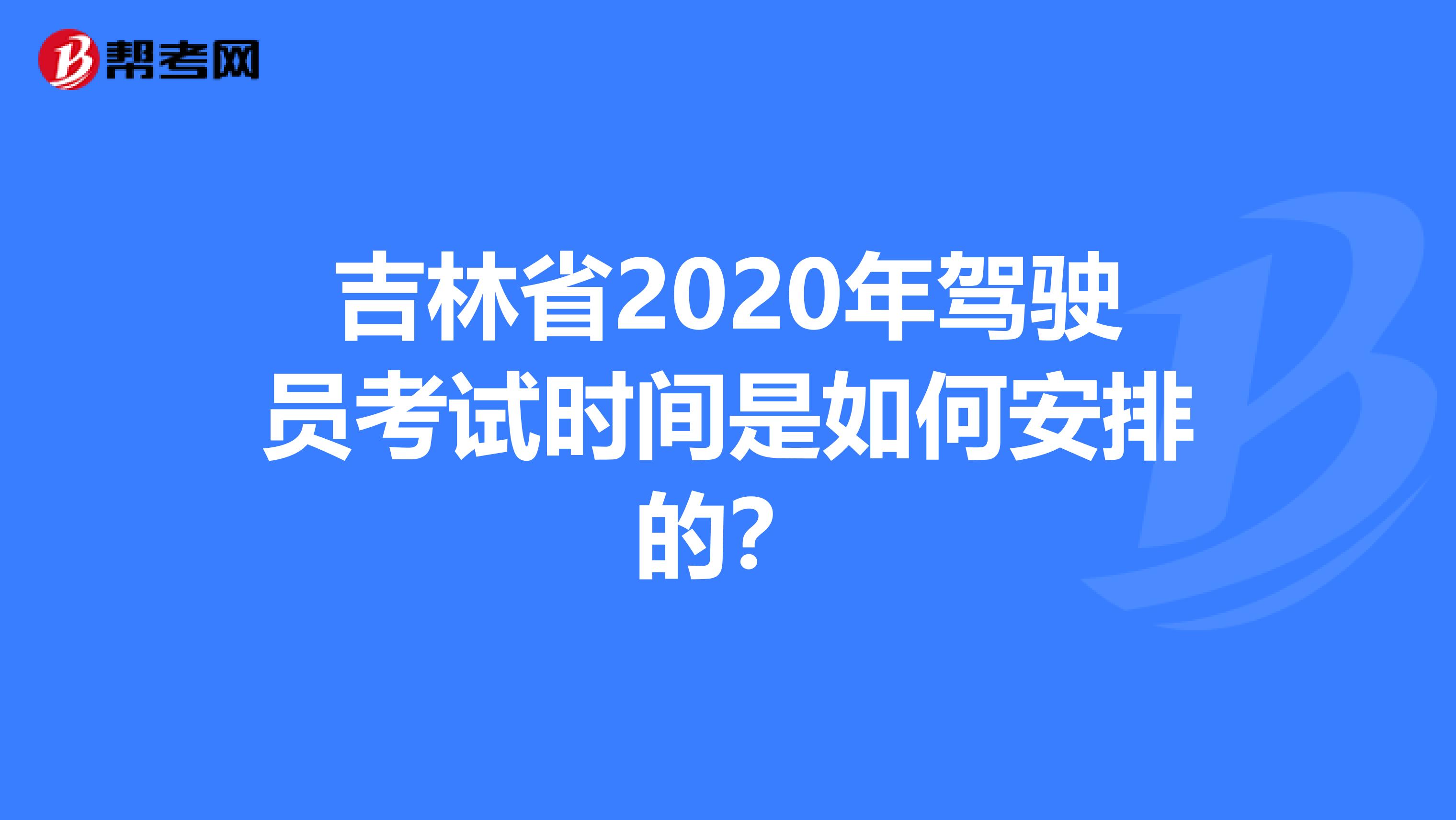 吉林省2020年驾驶员考试时间是如何安排的？