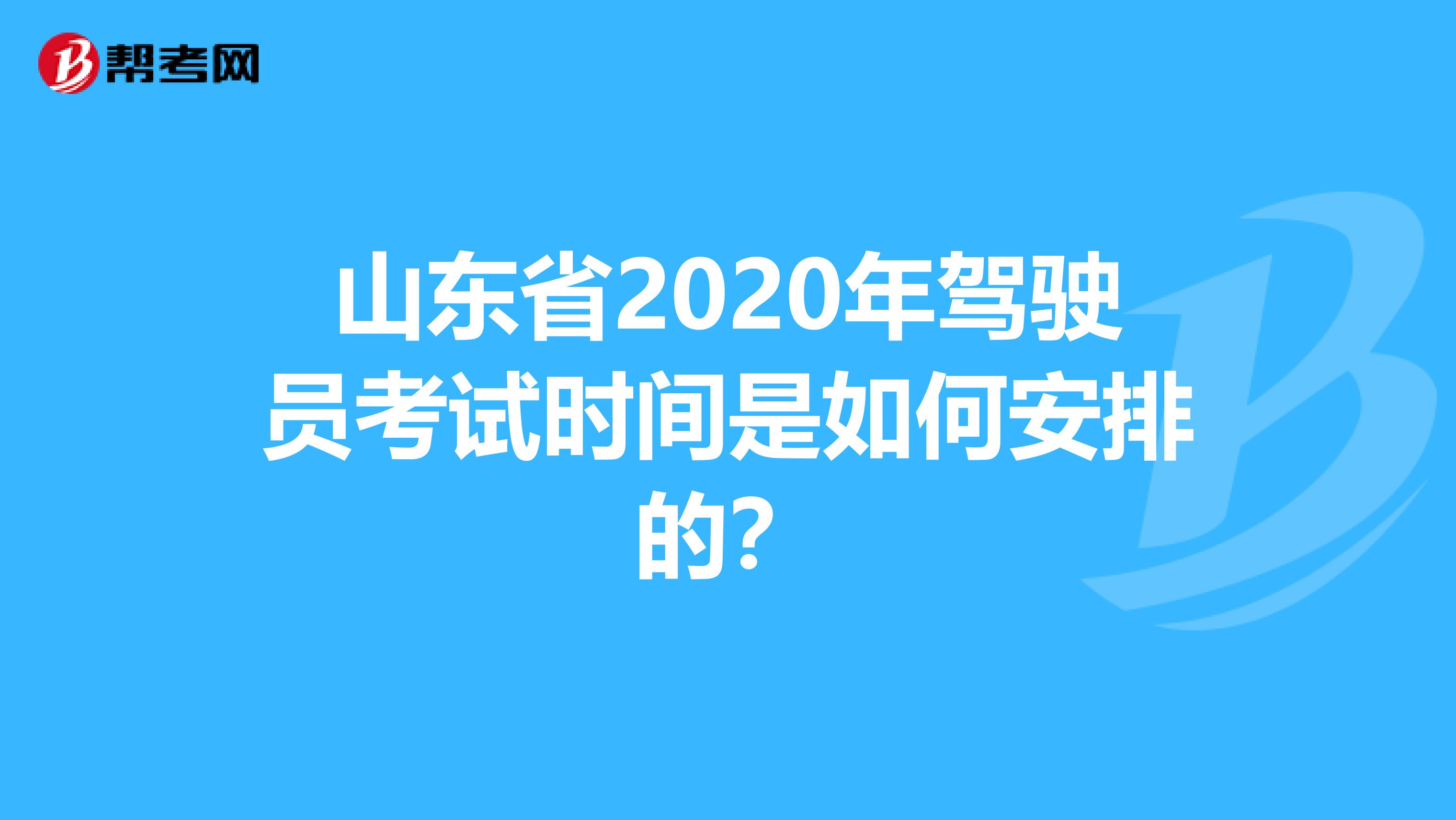 山东省2020年驾驶员考试时间是如何安排的？