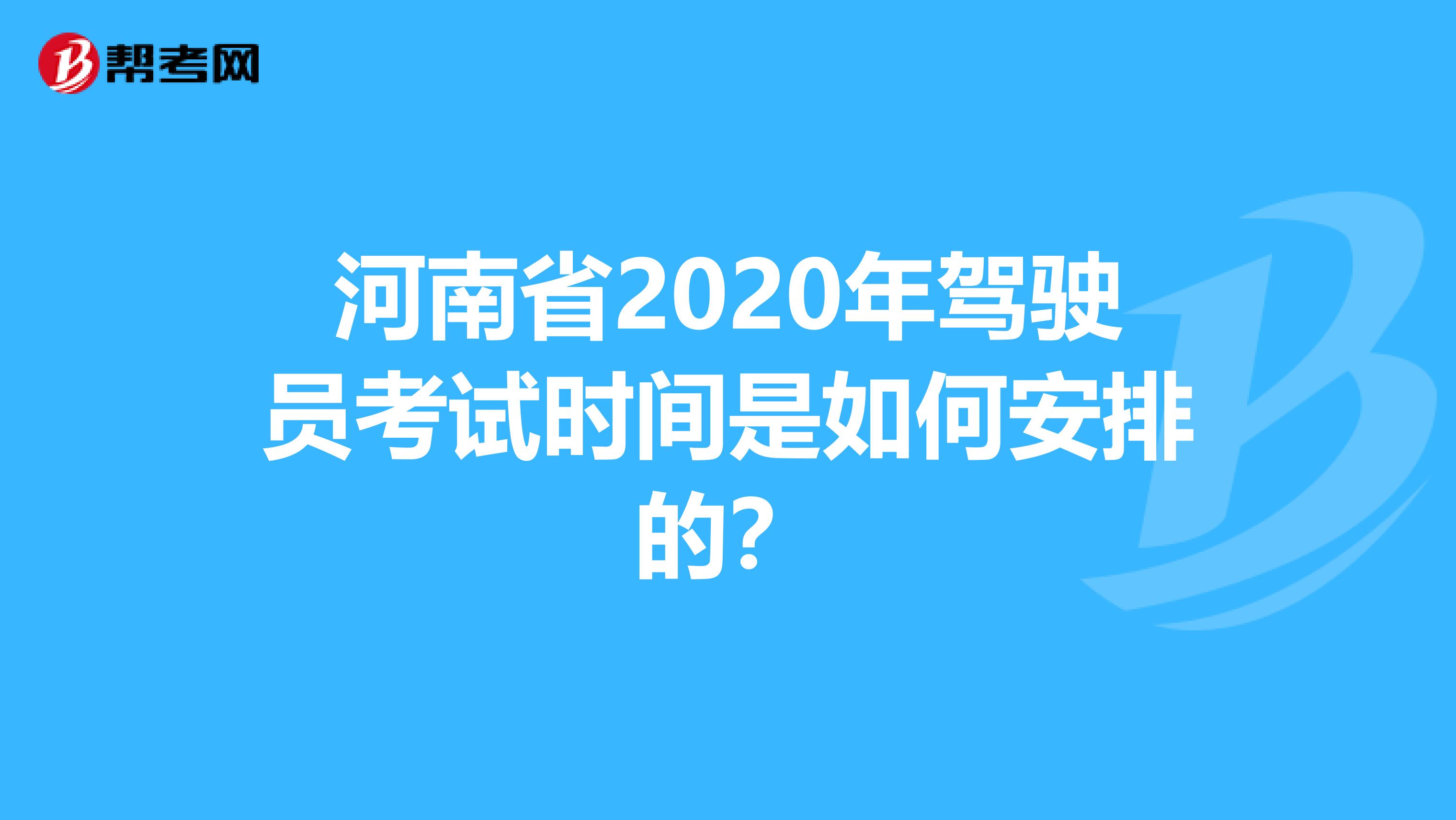 河南省2020年驾驶员考试时间是如何安排的？