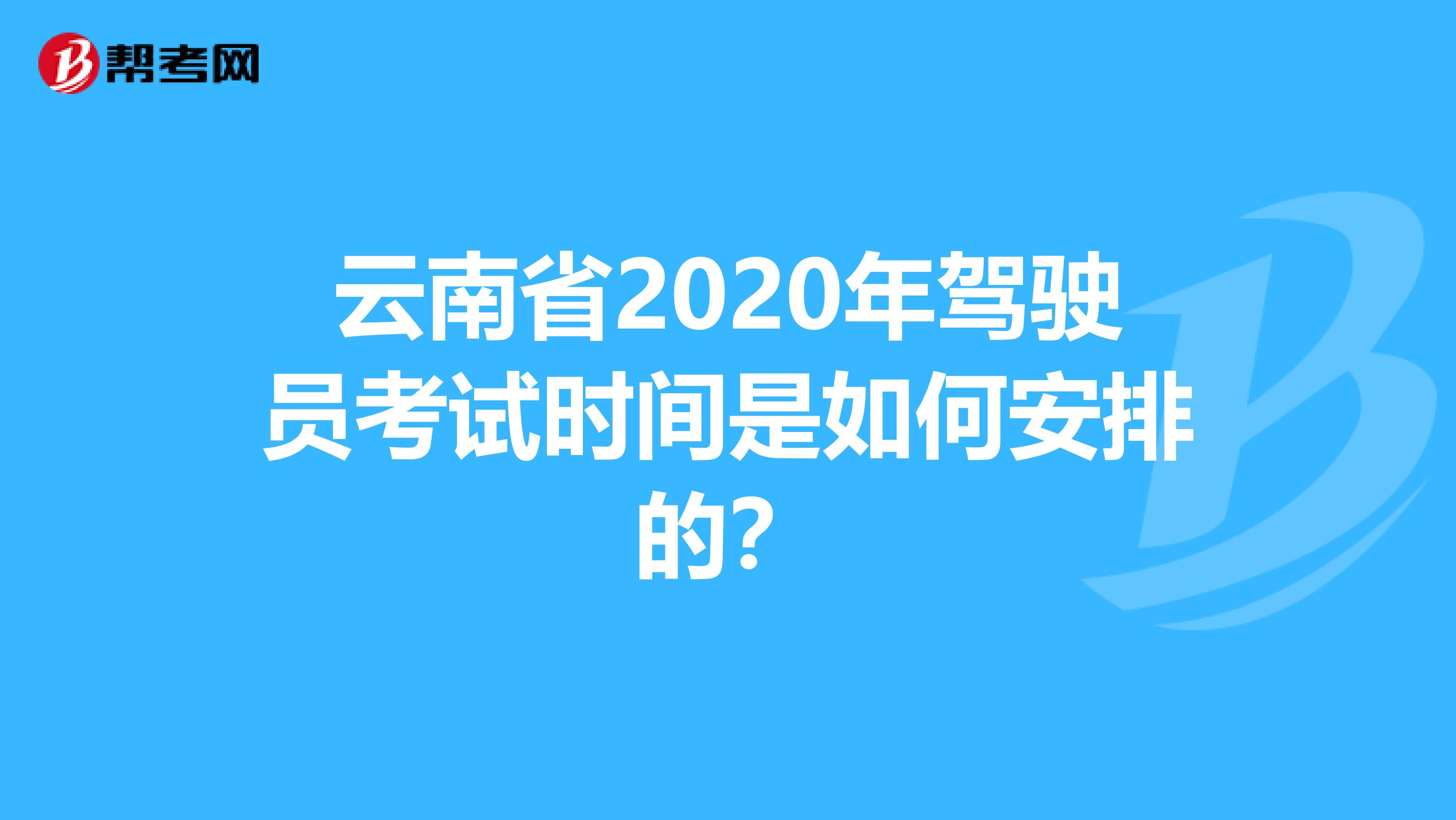 云南省2020年驾驶员考试时间是如何安排的？