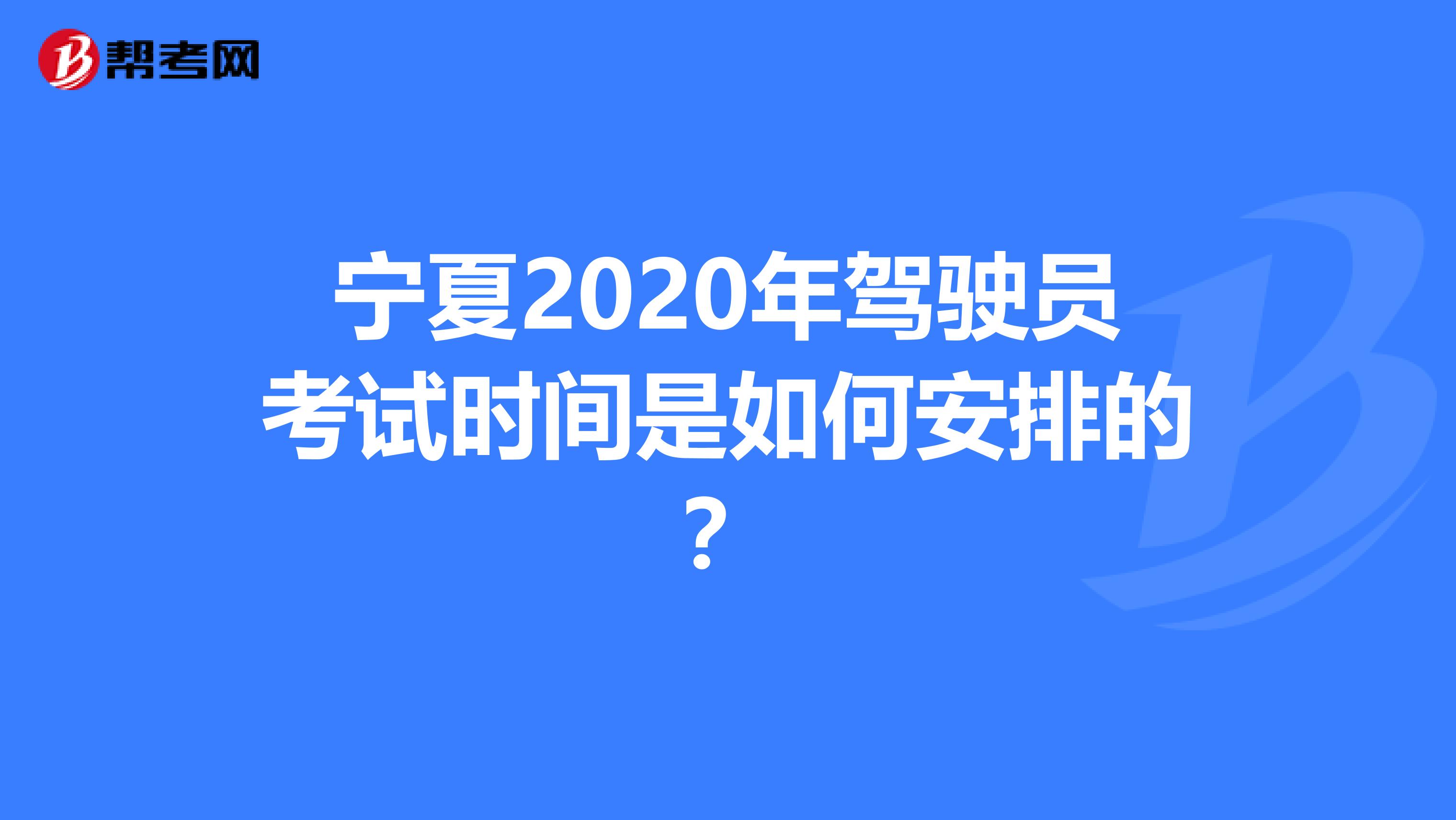 宁夏2020年驾驶员考试时间是如何安排的？