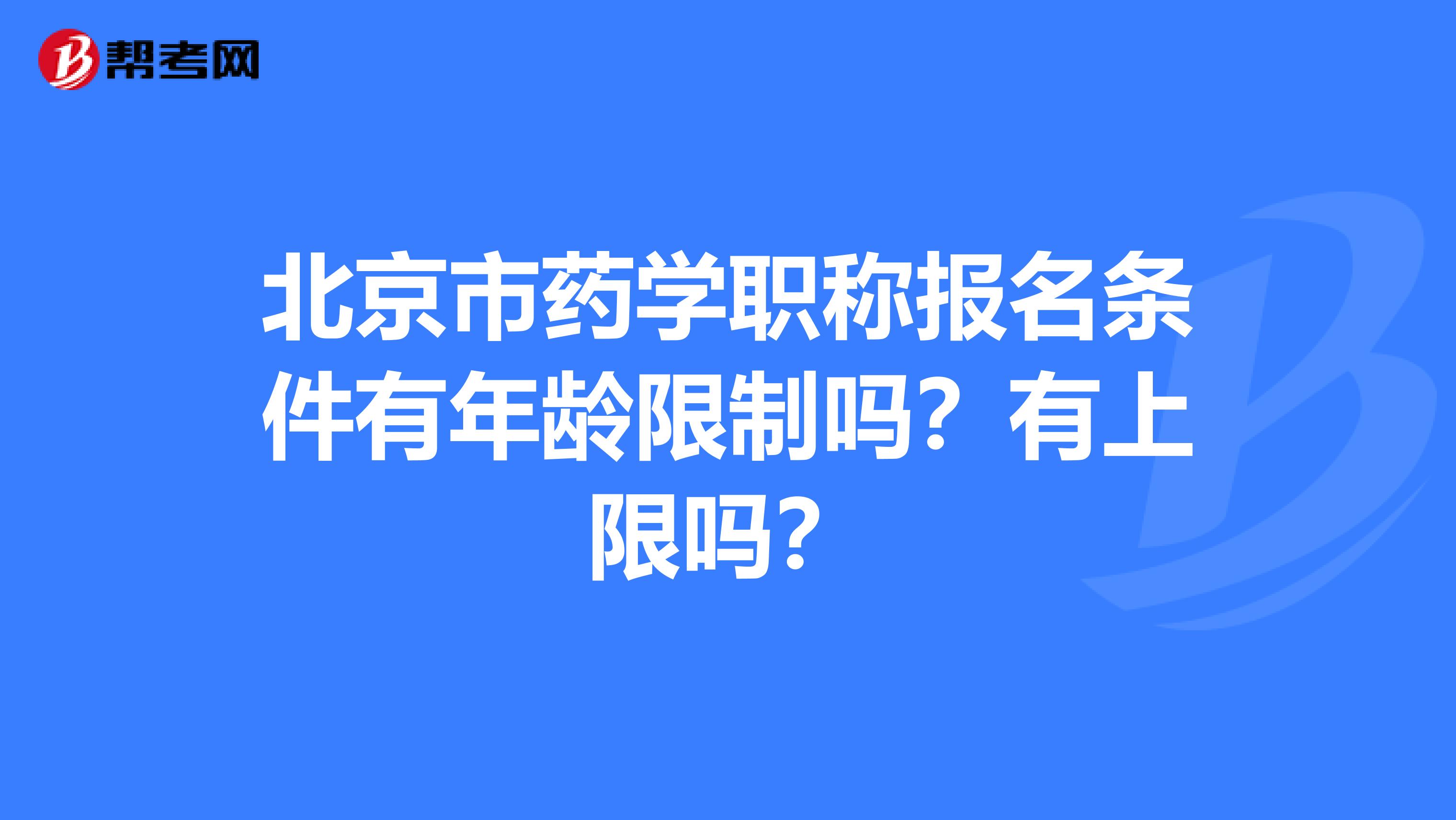 北京市藥學職稱報名條件有年齡限制嗎？有上限嗎？