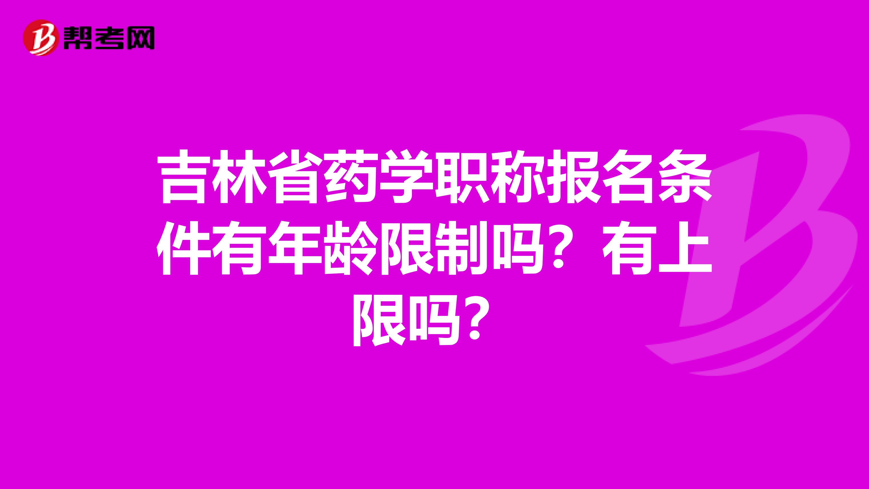 吉林省药学职称报名条件有年龄限制吗？有上限吗？