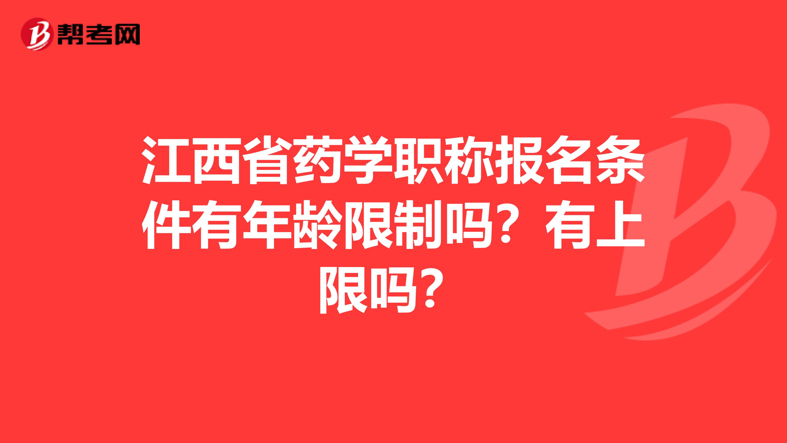 江西省药学职称报名条件有年龄限制吗？有上限吗？