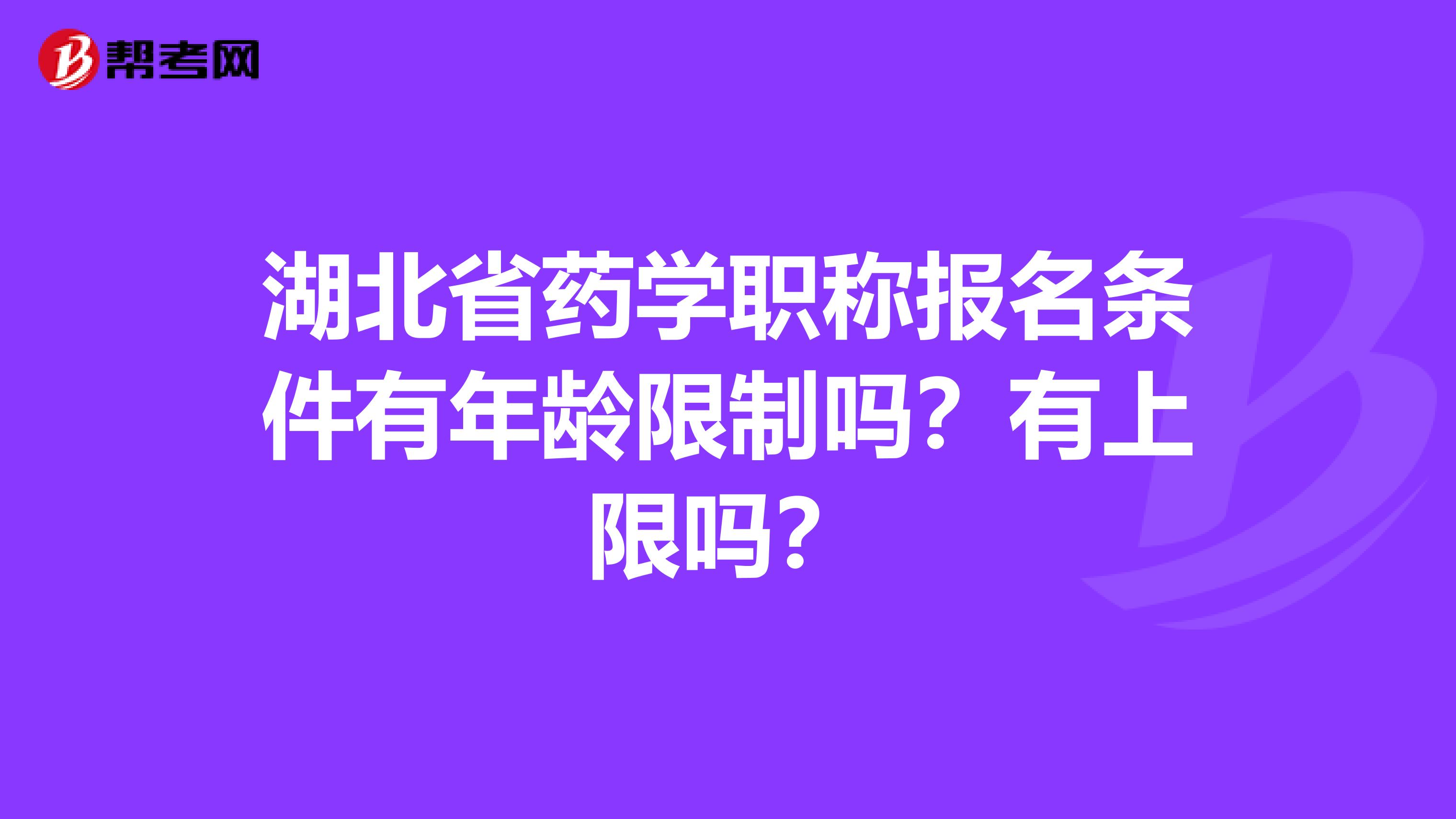 湖北省藥學職稱報名條件有年齡限制嗎？有上限嗎？