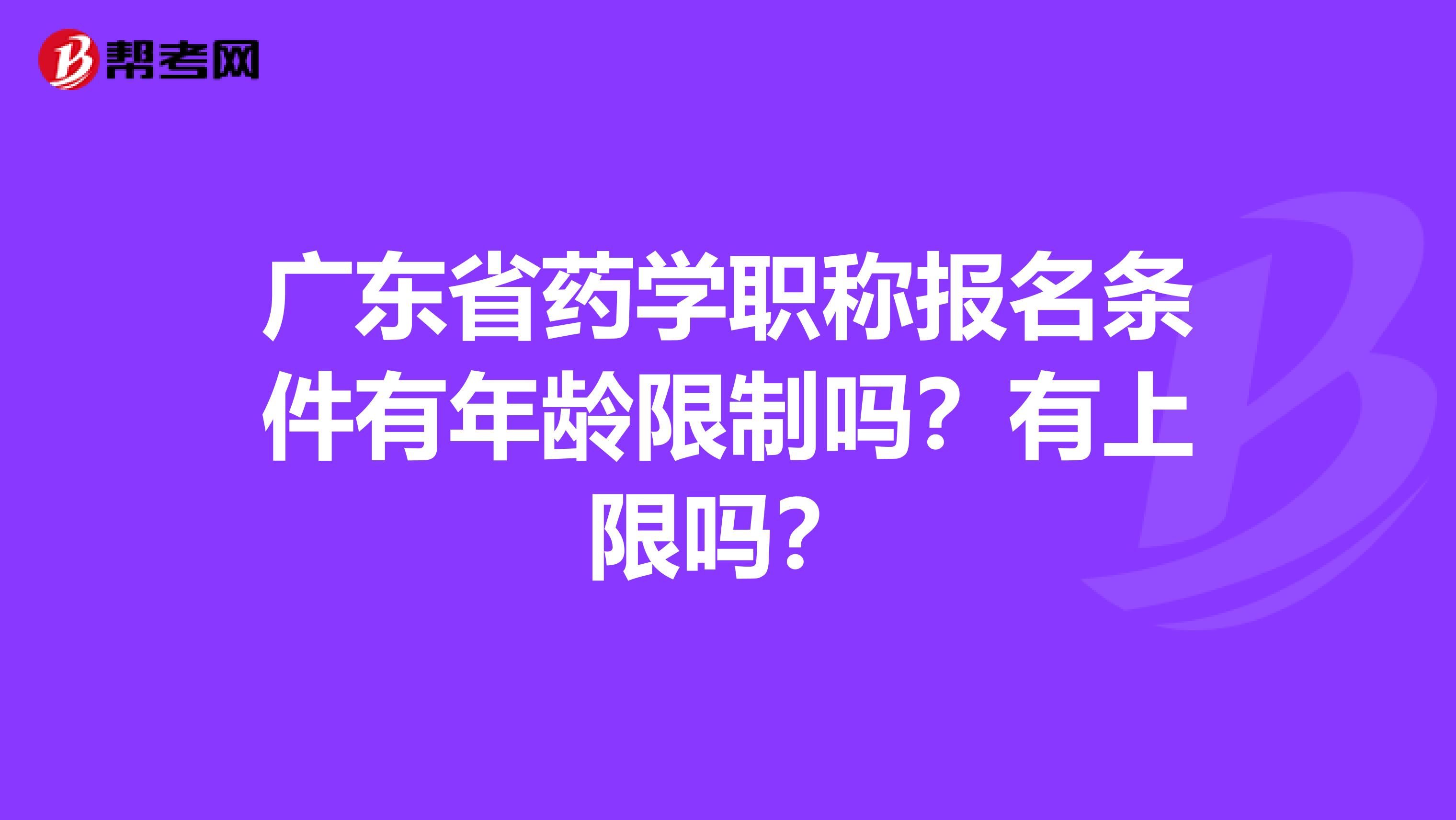 广东省药学职称报名条件有年龄限制吗？有上限吗？