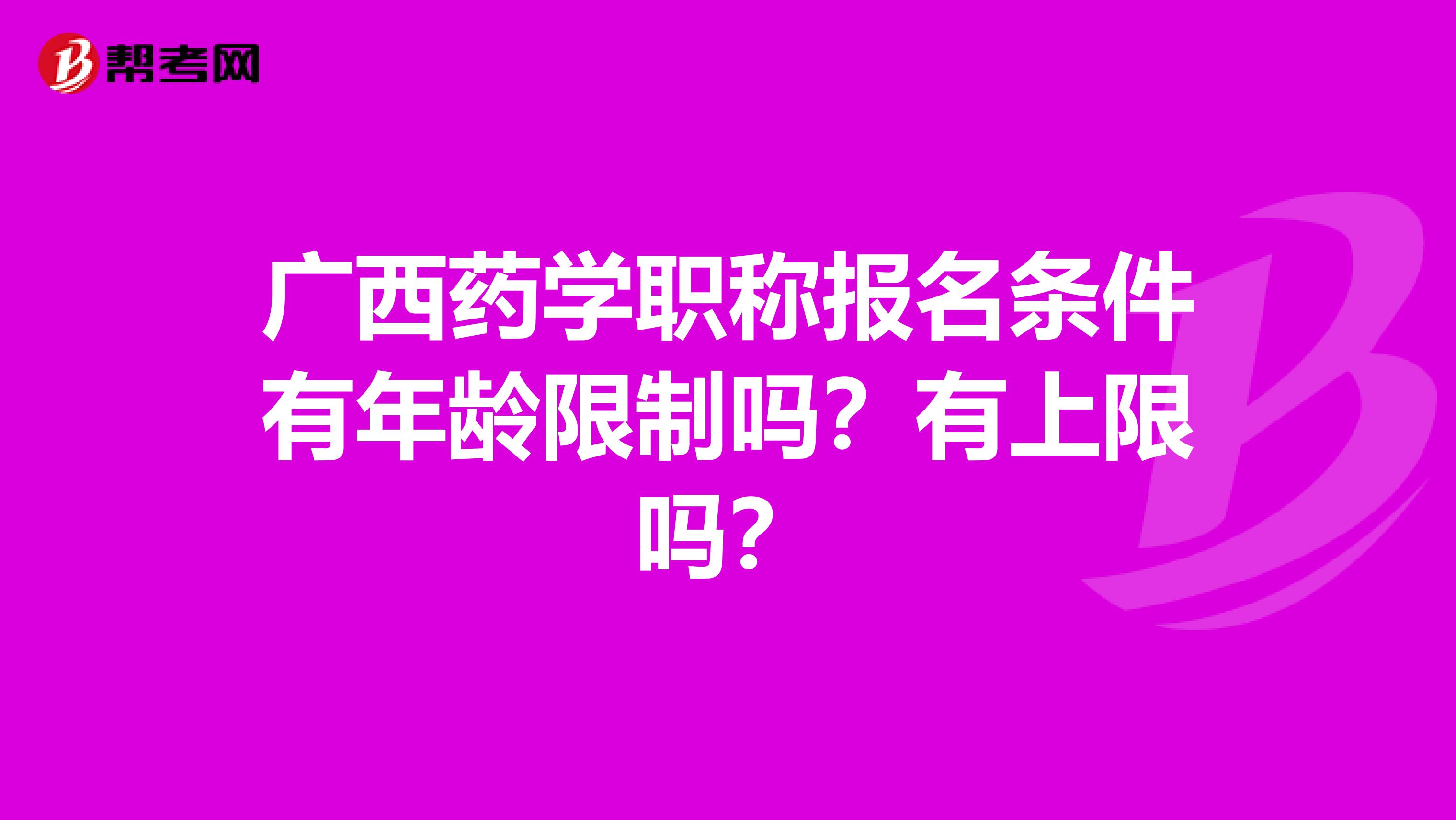 广西药学职称报名条件有年龄限制吗？有上限吗？