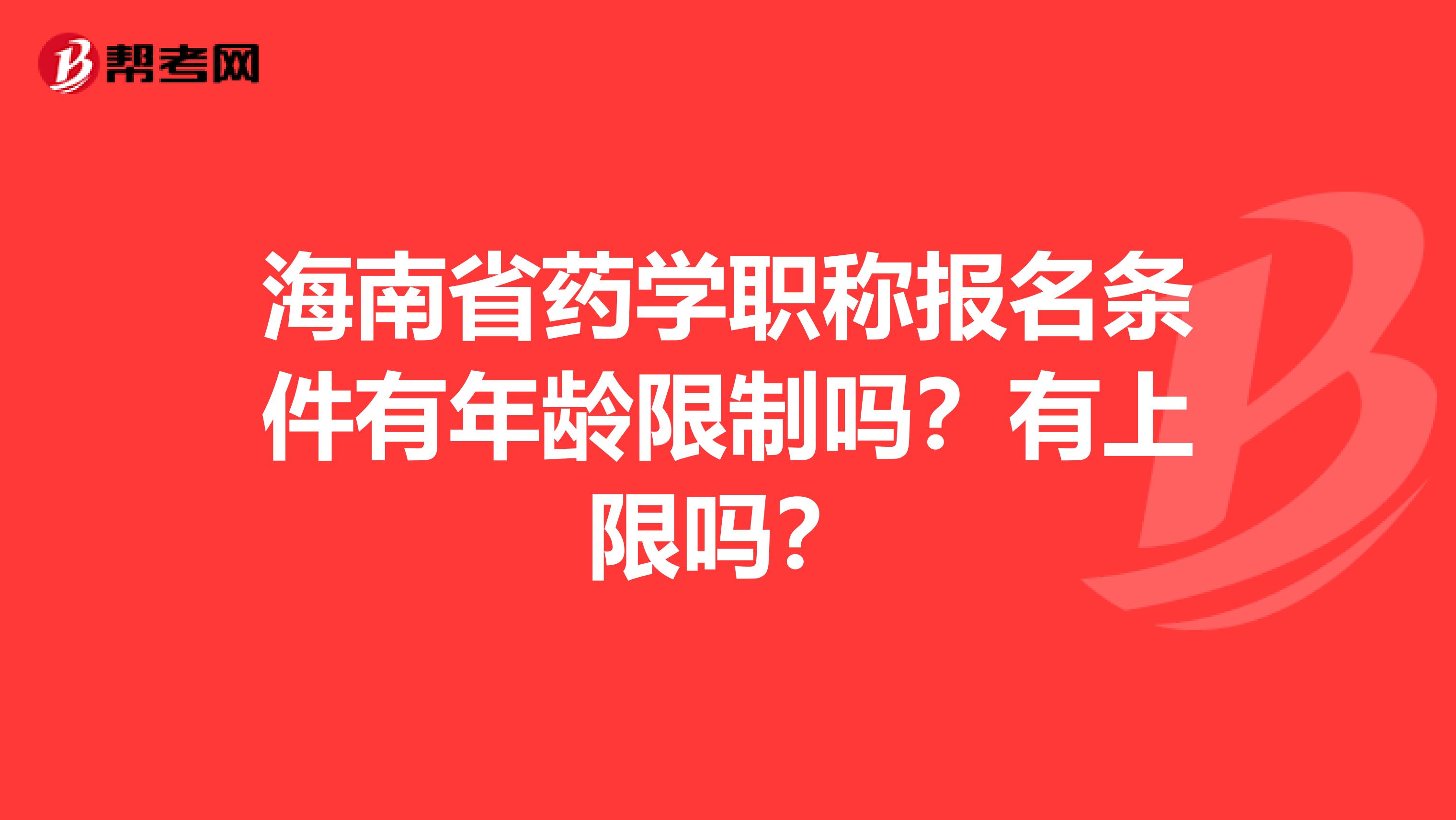 海南省药学职称报名条件有年龄限制吗？有上限吗？