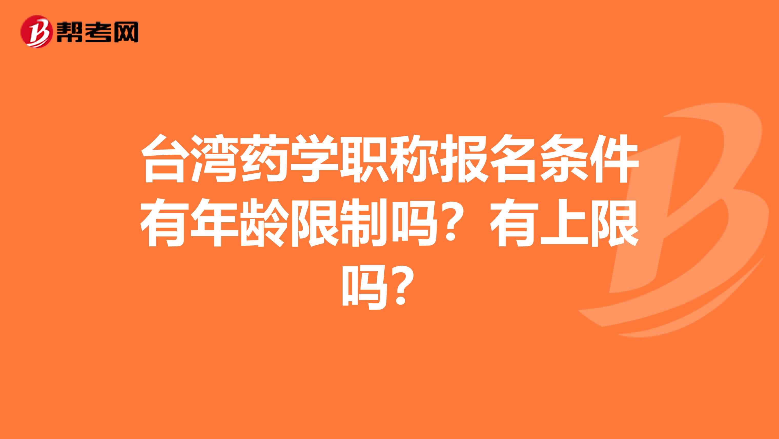 台湾药学职称报名条件有年龄限制吗？有上限吗？