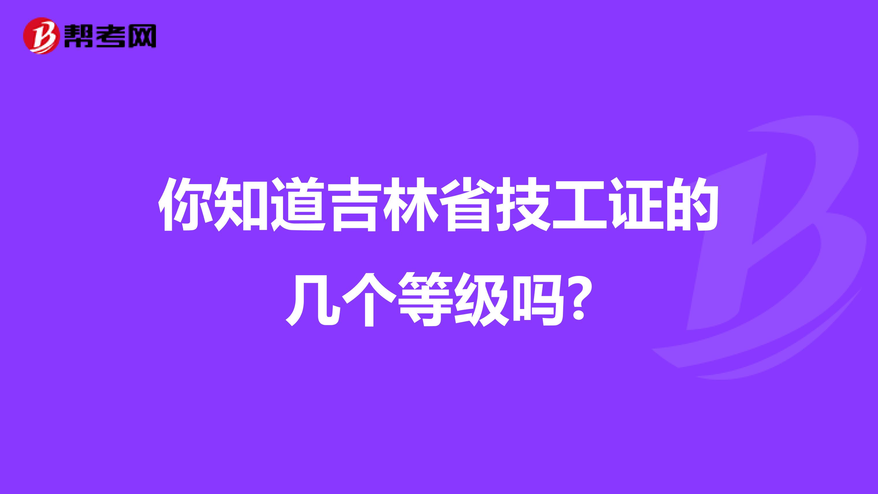 你知道吉林省技工证的几个等级吗?